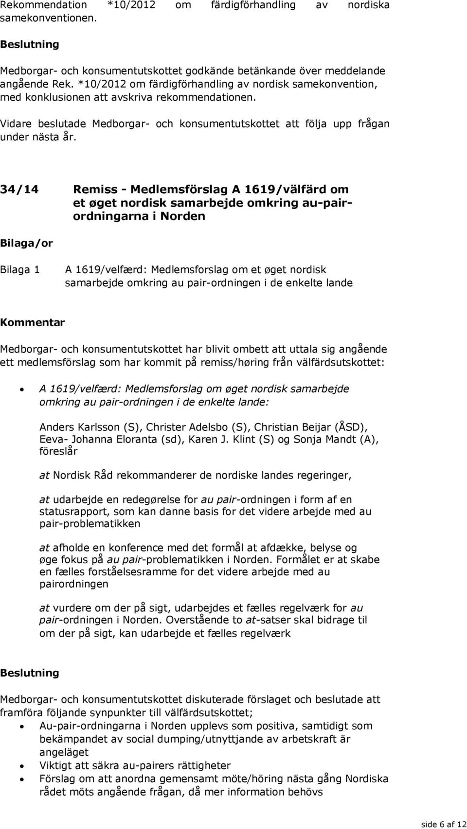 34/14 Remiss - Medlemsförslag A 1619/välfärd om et øget nordisk samarbejde omkring au-pairordningarna i Norden A 1619/velfærd: Medlemsforslag om et øget nordisk samarbejde omkring au pair-ordningen i