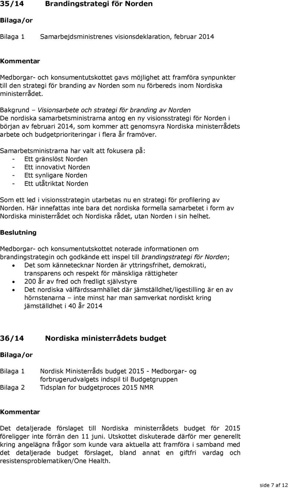 Bakgrund Visionsarbete och strategi för branding av Norden De nordiska samarbetsministrarna antog en ny visionsstrategi för Norden i början av februari 2014, som kommer att genomsyra Nordiska