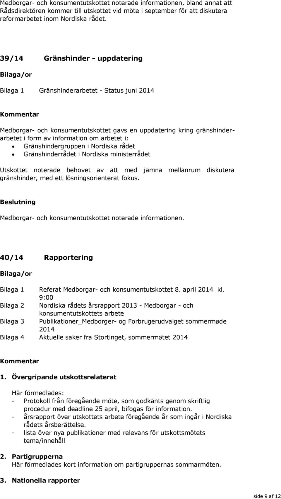 Gränshindergruppen i Nordiska rådet Gränshinderrådet i Nordiska ministerrådet Utskottet noterade behovet av att med jämna mellanrum diskutera gränshinder, med ett lösningsorienterat fokus.