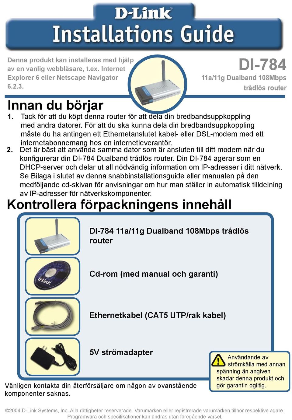 För att du ska kunna dela din bredbandsuppkoppling måste du ha antingen ett Ethernetanslutet kabel- eller DSL-modem med ett internetabonnemang hos en internetleverantör. 2.
