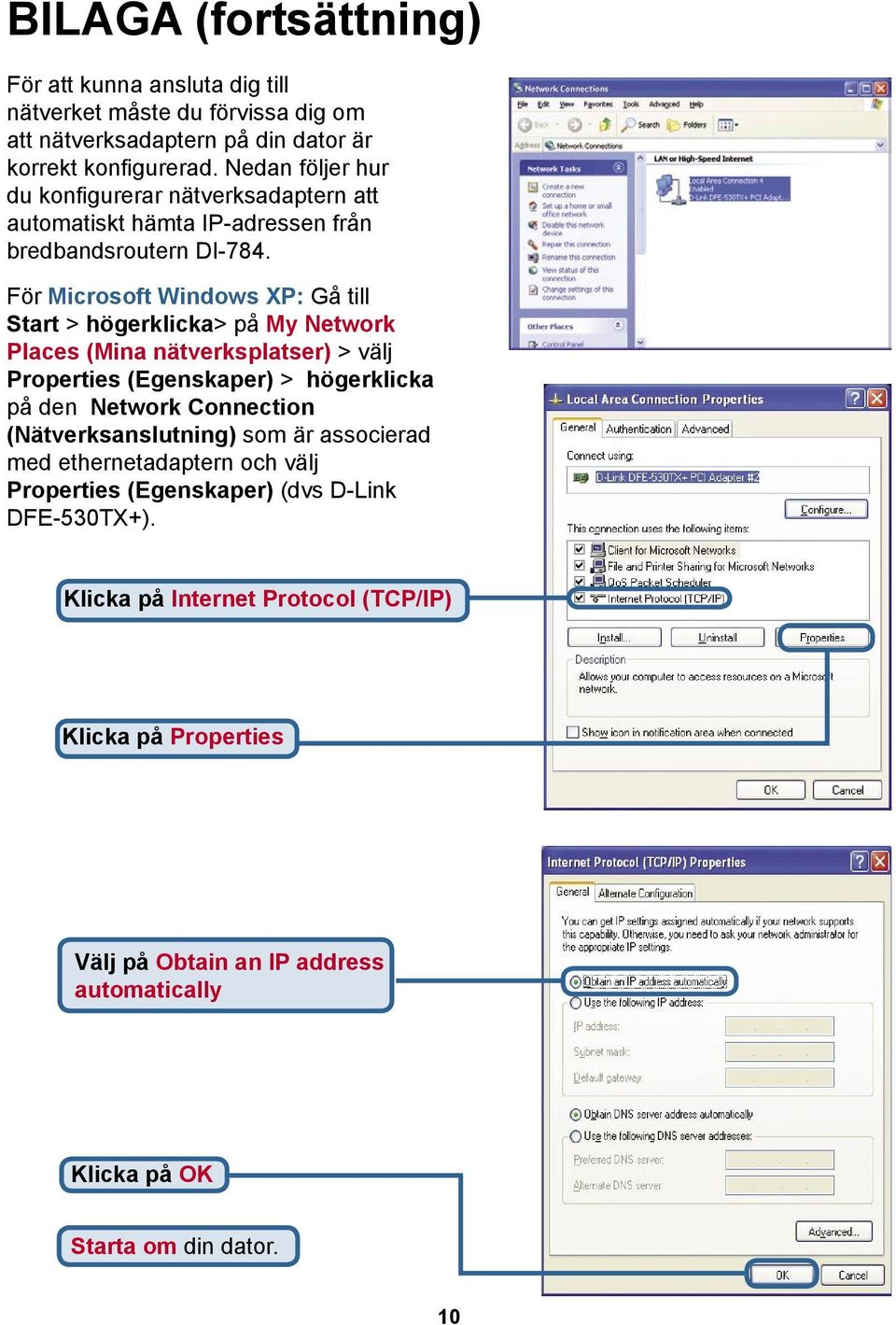 För Microsoft Windows XP: Gå till Start > högerklicka> på My Network Places (Mina nätverksplatser) > välj Properties (Egenskaper) > högerklicka på den Network Connection