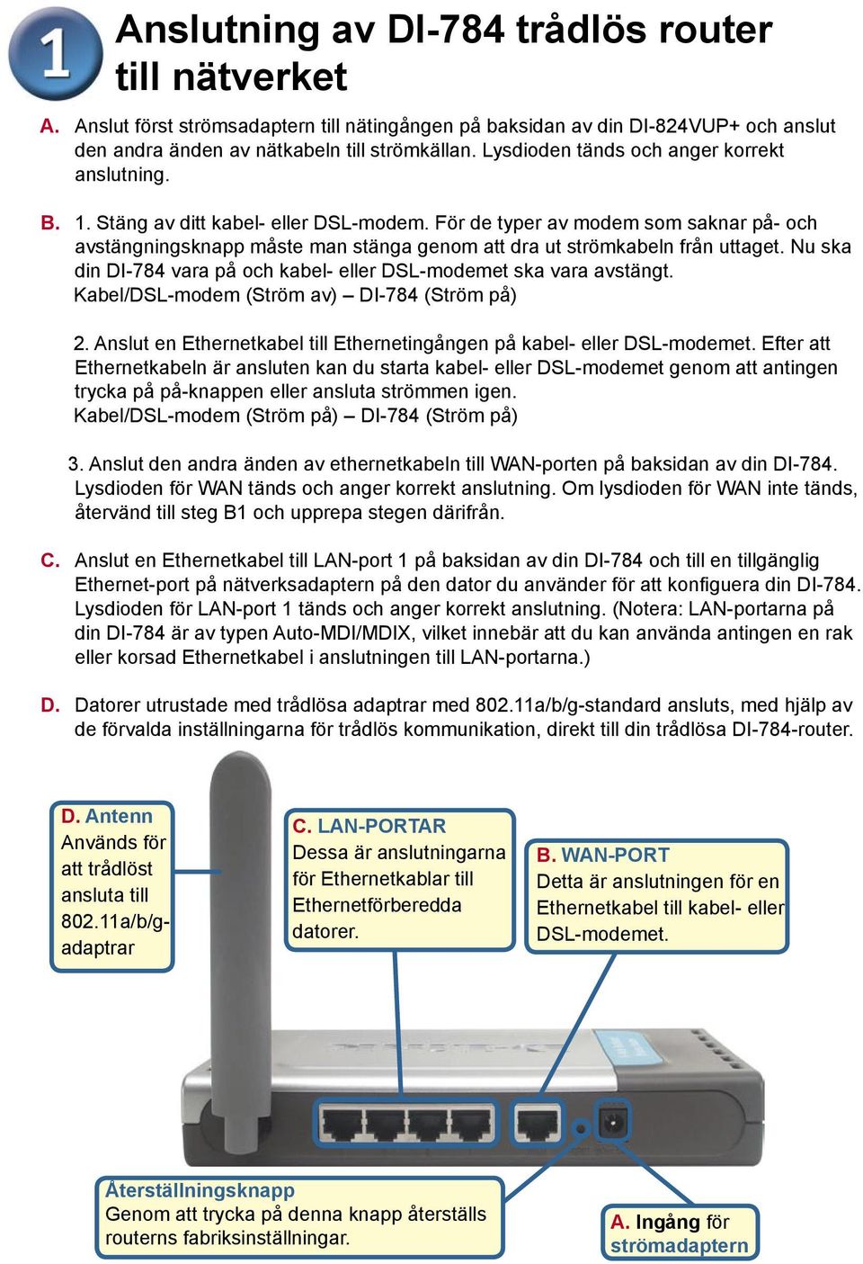 För de typer av modem som saknar på- och avstängningsknapp måste man stänga genom att dra ut strömkabeln från uttaget. Nu ska din DI-784 vara på och kabel- eller DSL-modemet ska vara avstängt.
