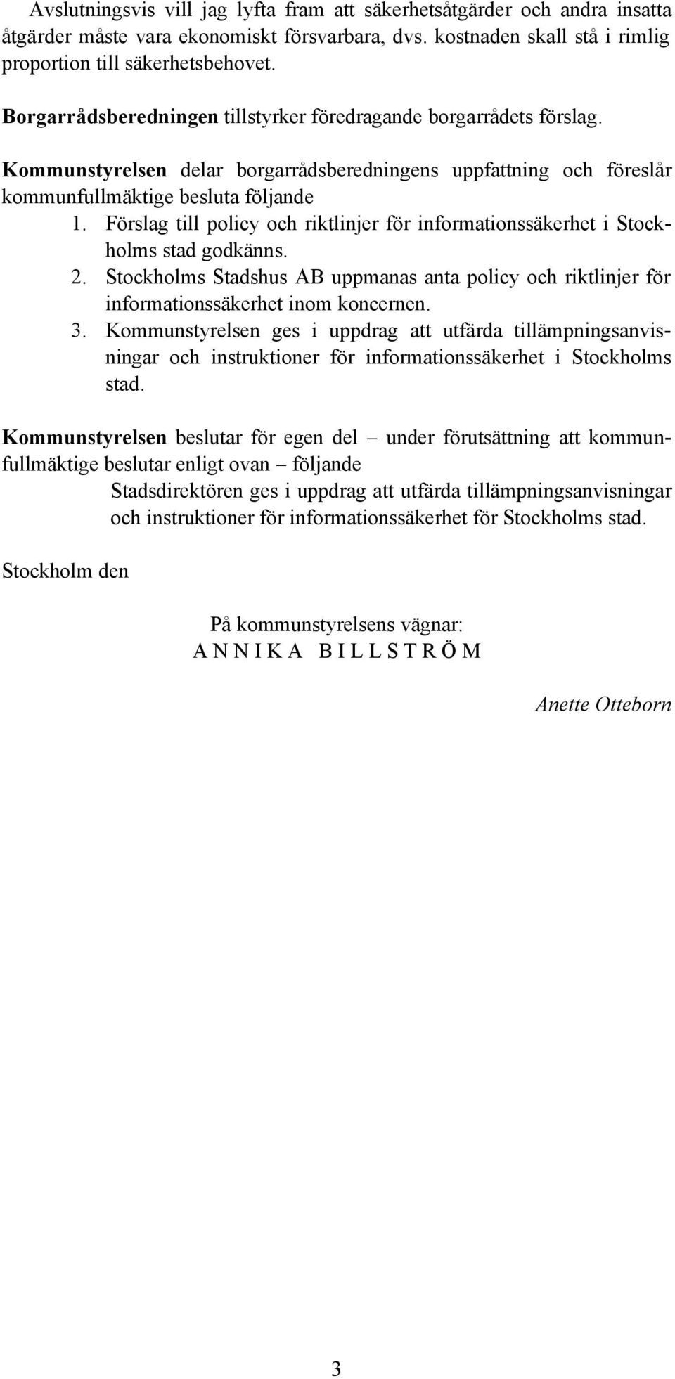 Förslag till policy och riktlinjer för informationssäkerhet i Stockholms stad godkänns. 2. Stockholms Stadshus AB uppmanas anta policy och riktlinjer för informationssäkerhet inom koncernen. 3.