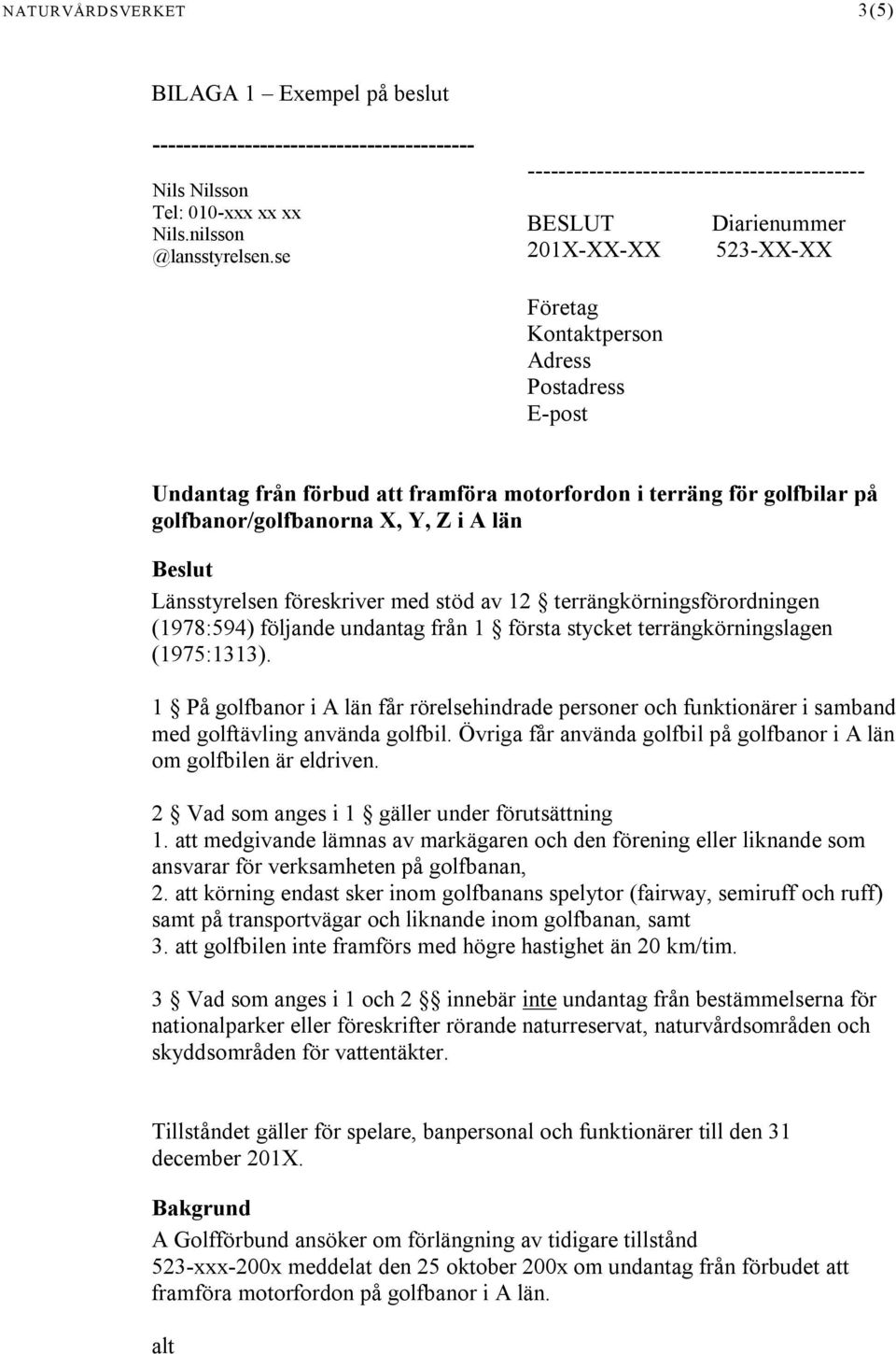 golfbilar på golfbanor/golfbanorna X, Y, Z i A län Beslut Länsstyrelsen föreskriver med stöd av 12 terrängkörningsförordningen (1978:594) följande undantag från 1 första stycket terrängkörningslagen