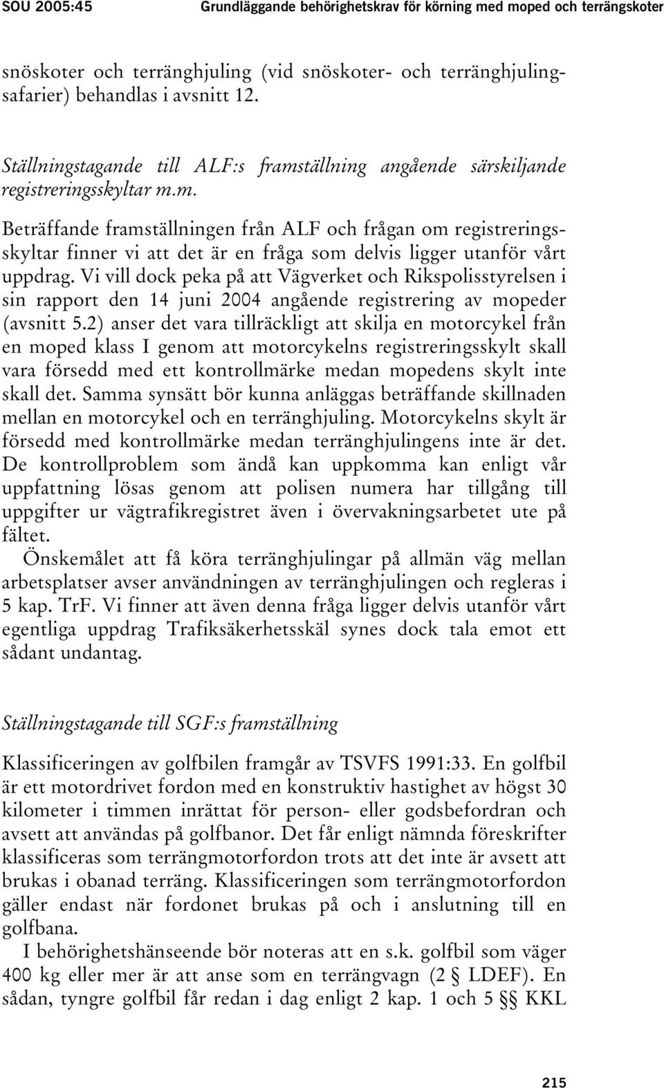 Vi vill dock peka på att Vägverket och Rikspolisstyrelsen i sin rapport den 14 juni 2004 angående registrering av mopeder (avsnitt 5.