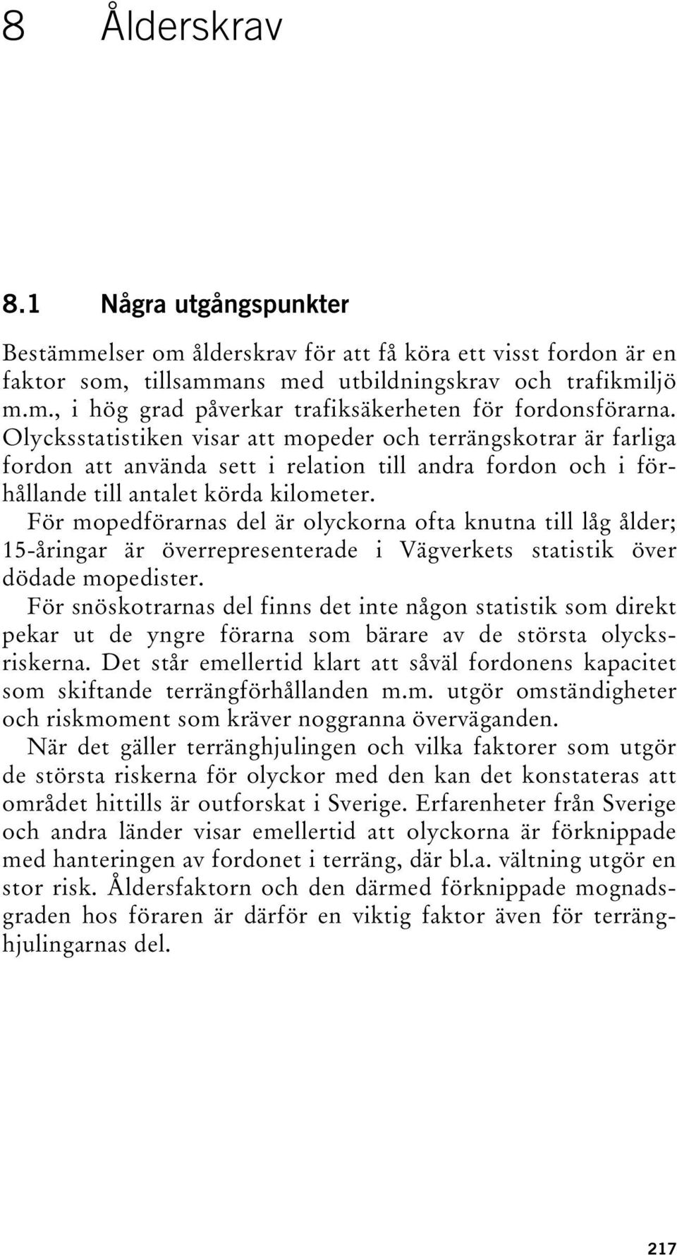 För mopedförarnas del är olyckorna ofta knutna till låg ålder; 15-åringar är överrepresenterade i Vägverkets statistik över dödade mopedister.