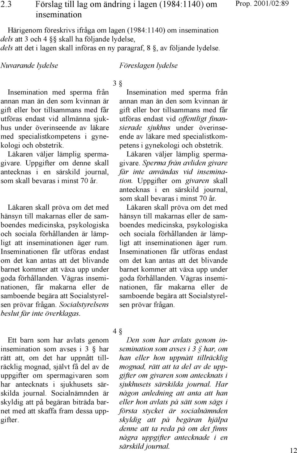 Nuvarande lydelse Insemination med sperma från annan man än den som kvinnan är gift eller bor tillsammans med får utföras endast vid allmänna sjukhus under överinseende av läkare med