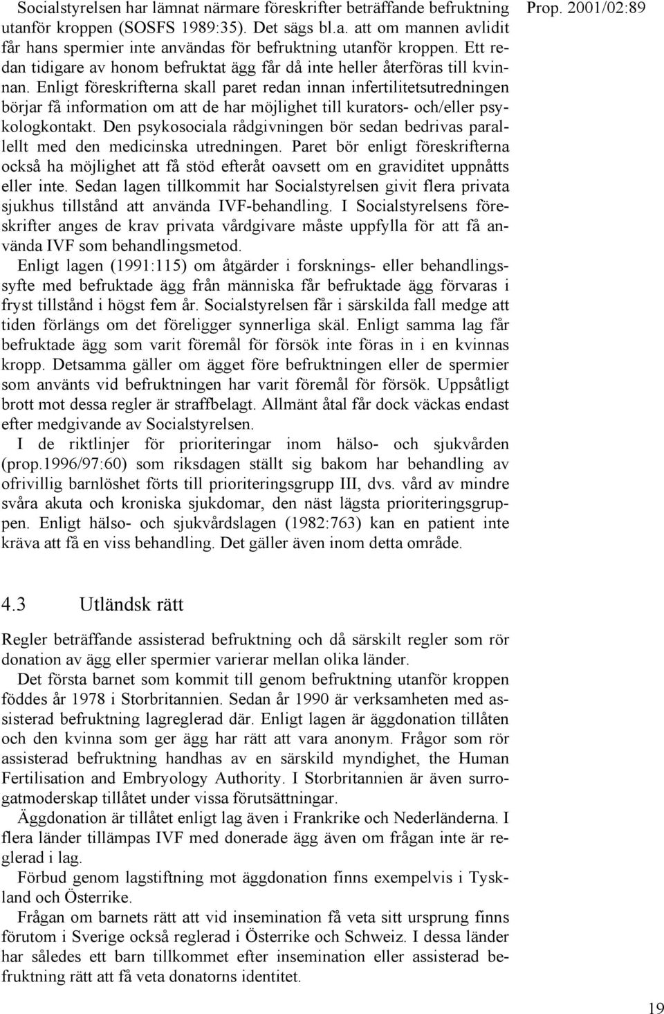 Enligt föreskrifterna skall paret redan innan infertilitetsutredningen börjar få information om att de har möjlighet till kurators- och/eller psykologkontakt.