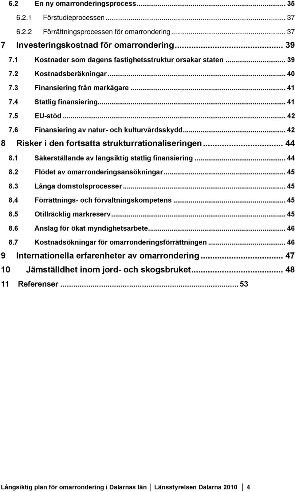 6 Finansiering av natur- och kulturvårdsskydd... 42 8 Risker i den fortsatta strukturrationaliseringen... 44 8.1 Säkerställande av långsiktig statlig finansiering... 44 8.2 Flödet av omarronderingsansökningar.