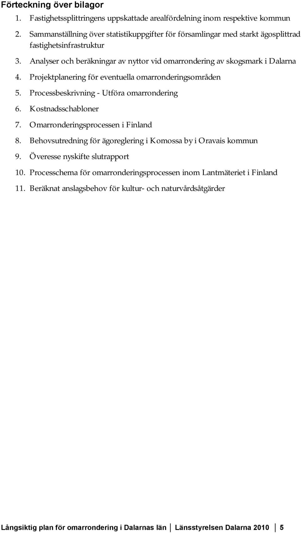 Projektplanering för eventuella omarronderingsområden 5. Processbeskrivning - Utföra omarrondering 6. Kostnadsschabloner 7. Omarronderingsprocessen i Finland 8.