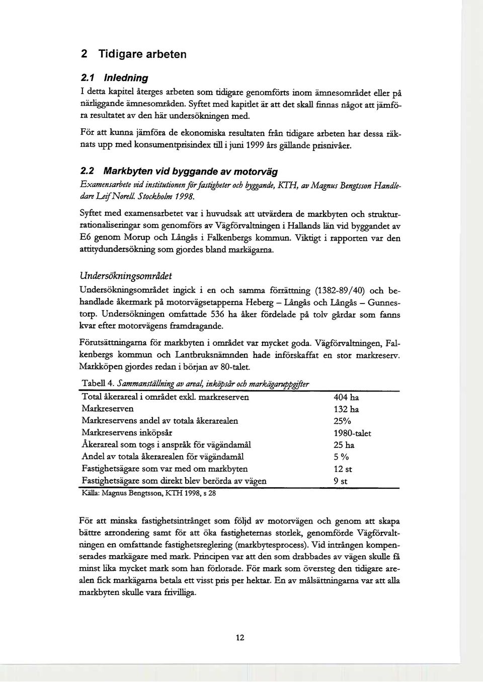 För att kunna jämföra de eknmiska resultaten från tidigare arbeten har dessa räknats upp med knsumentprisindex till i juni 1999 års gällande prisnivåer. 2.