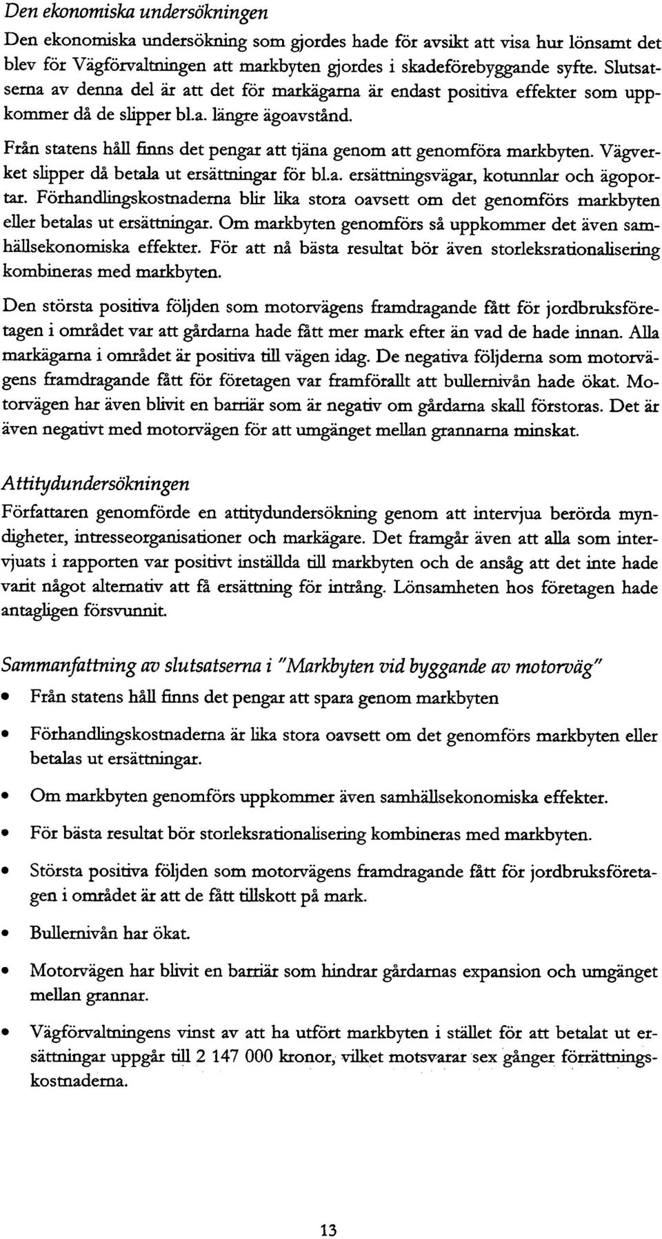 Från statens håll finns det pengar att tjäna genm att genmföra markbyten. Vägverket slipper då betala ut ersättningar för bl.a. ersättningsvägar, ktunnlar ch ägprtar.