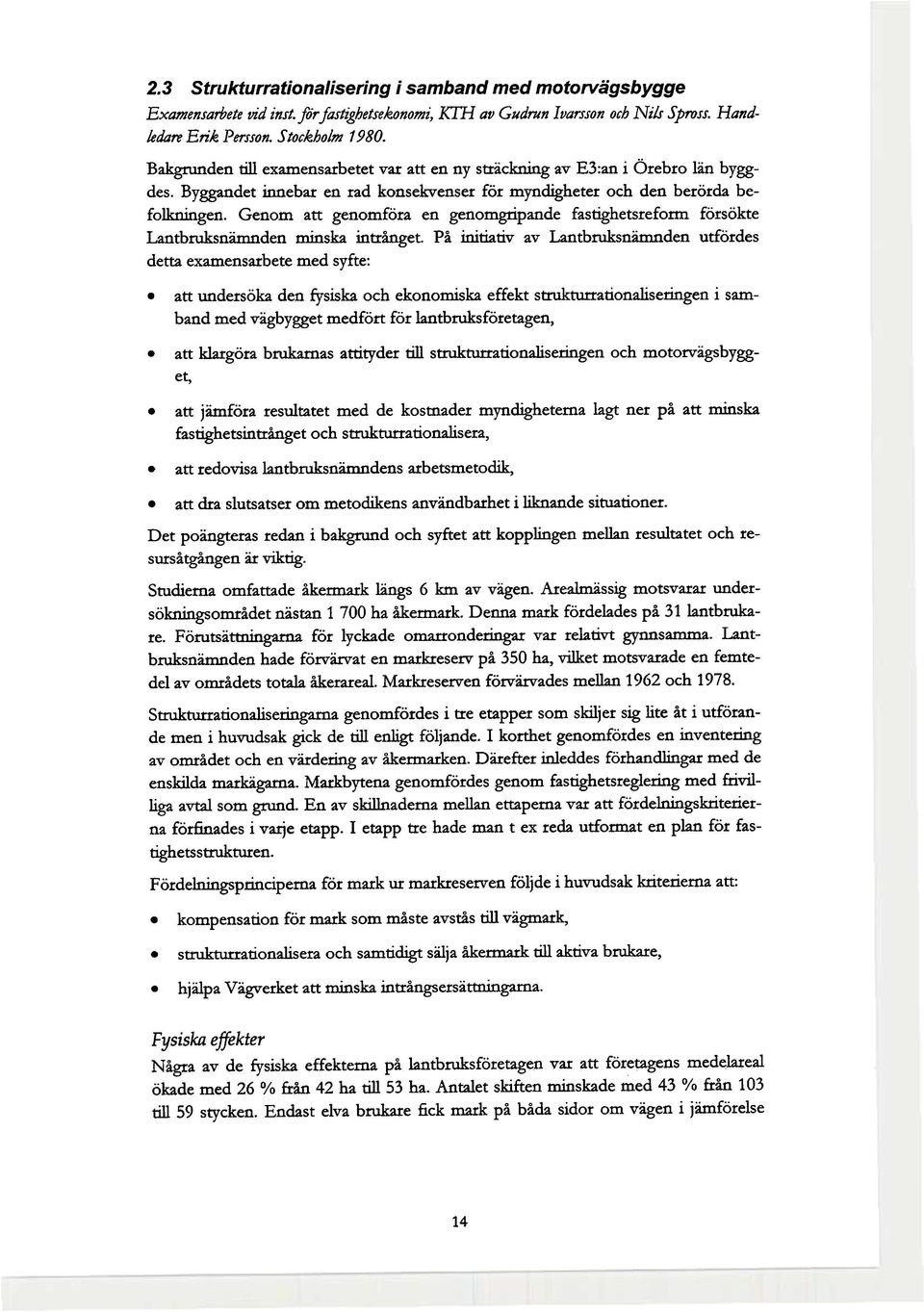 Genm att genmföra en genmgripande fastighetsrefrm försökte Lantbruksnämnden minska intrånget. På initiativ av Lantbruksnämnden utfördes detta examensarbete med syfte:.