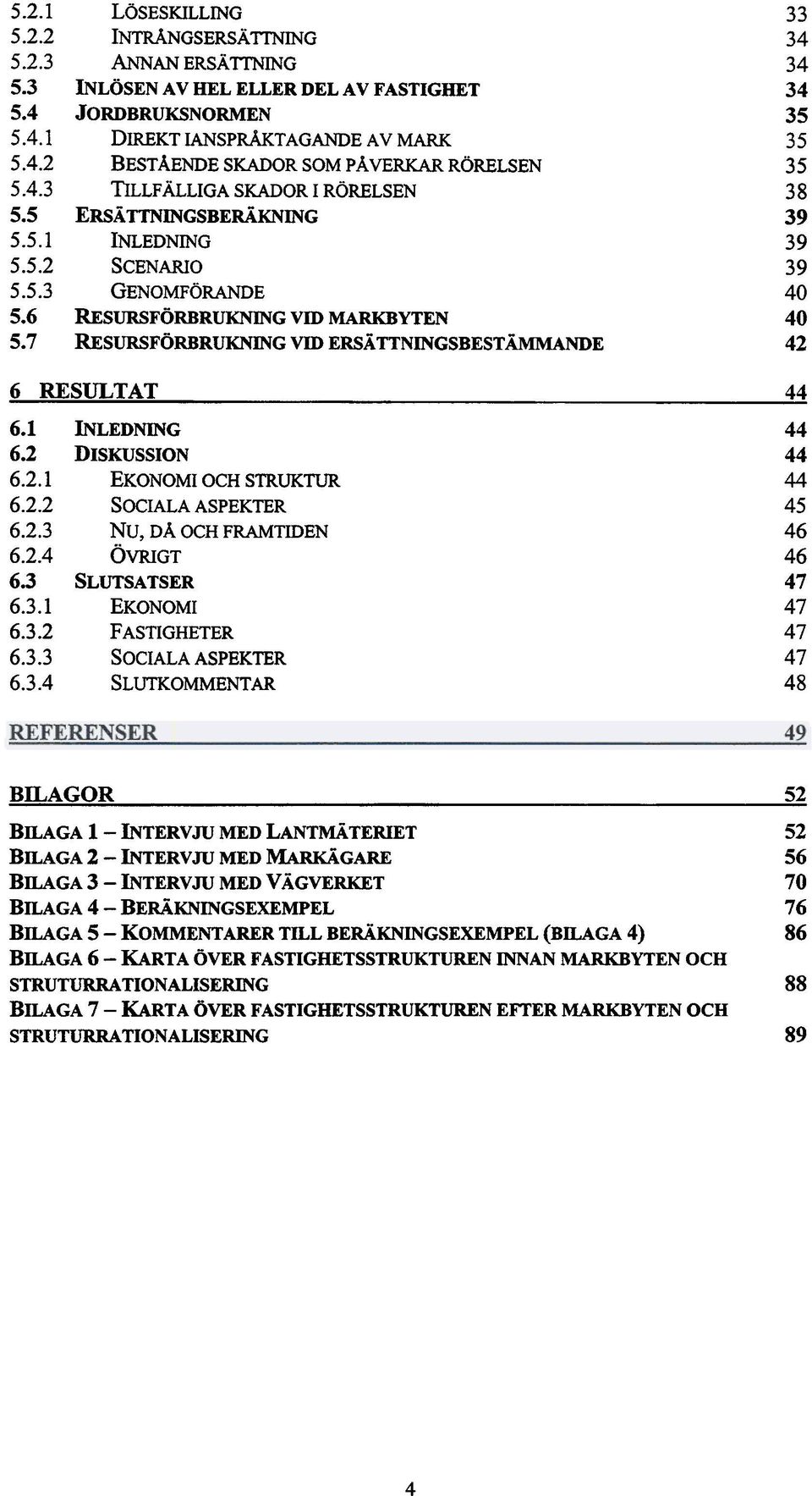 RÖRELSEN ERSÄ TTNINGSBERÄKNING INLEDNING SCENARIO GENOMFÖRANDE RESURSFÖRBRUKNING vm MARKBYTEN RESURSFÖRBRUKNING vm ERSÄTTNINGSBESTÄMMANDE 33 34 34 34 35 35 35 38 39 39 39 40 40 42 6 RESULTAT 44 6.