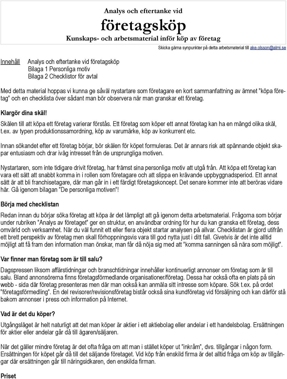 av ämnet köpa företag och en checklista över sådant man bör observera när man granskar ett företag. Klargör dina skäl! Skälen till att köpa ett företag varierar förstås.