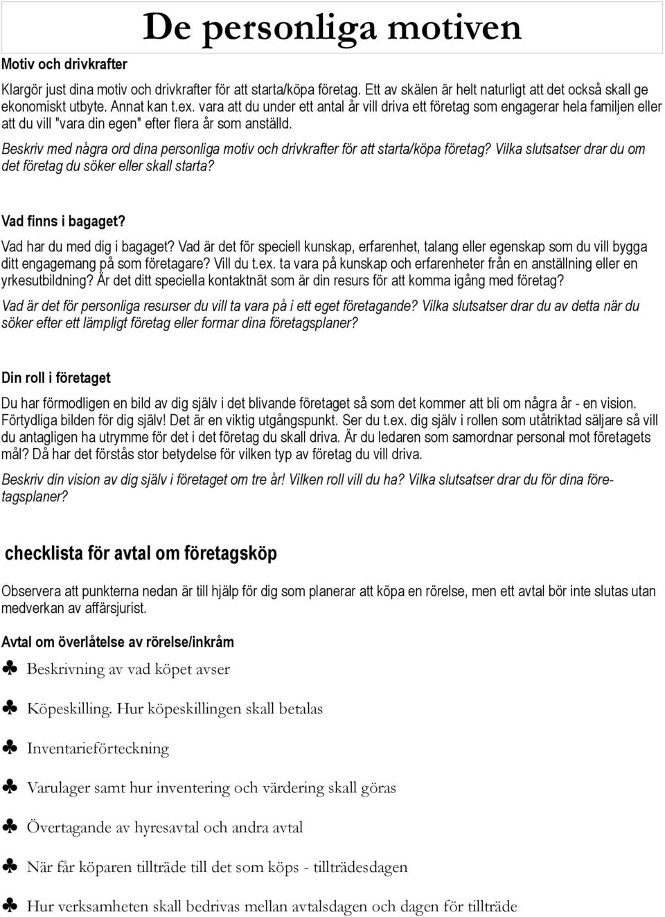 Beskriv med några ord dina personliga motiv och drivkrafter för att starta/köpa företag? Vilka slutsatser drar du om det företag du söker eller skall starta? Vad finns i bagaget?