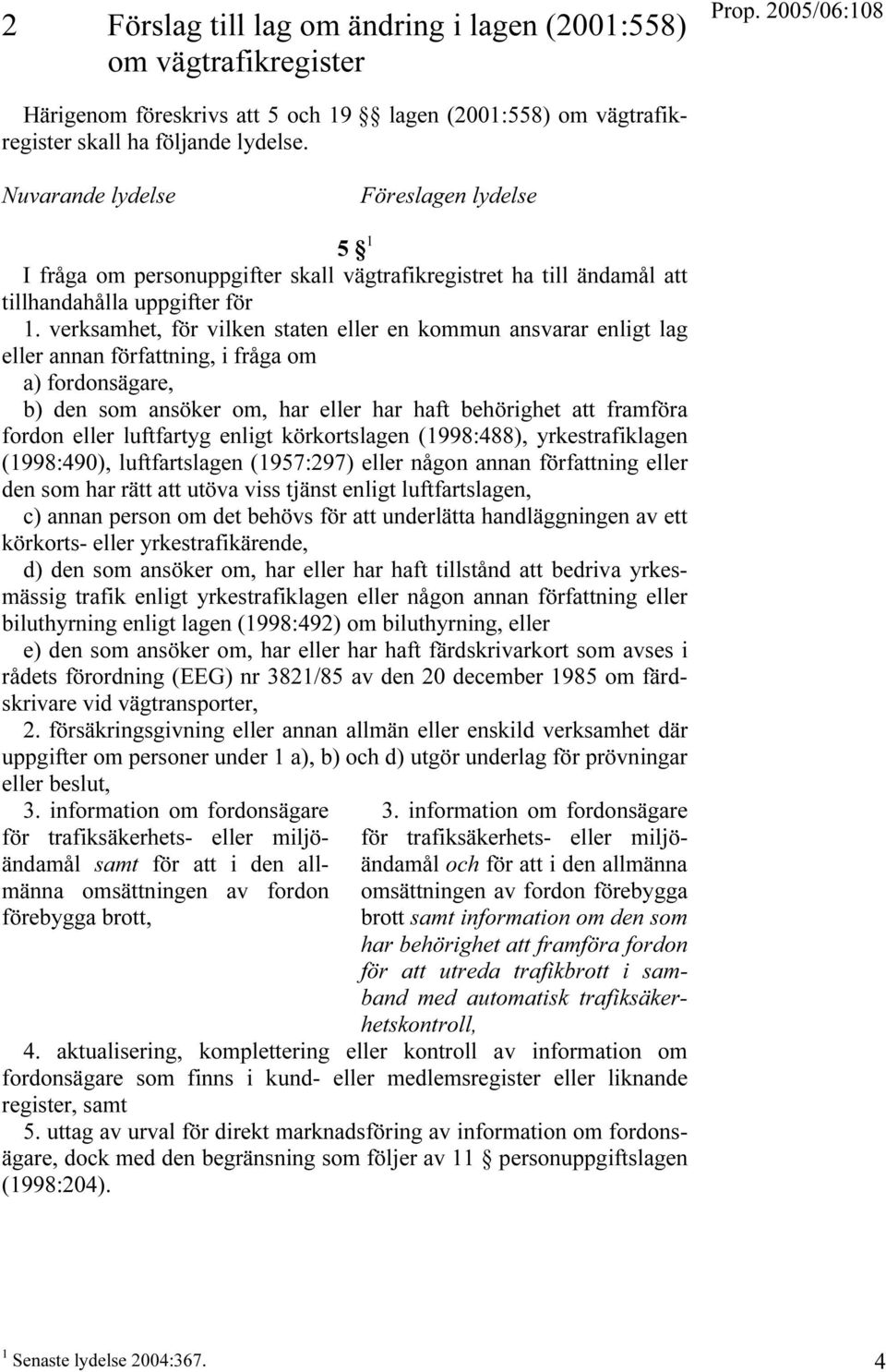 verksamhet, för vilken staten eller en kommun ansvarar enligt lag eller annan författning, i fråga om a) fordonsägare, b) den som ansöker om, har eller har haft behörighet att framföra fordon eller