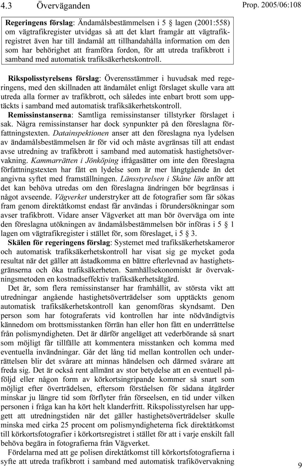 Rikspolisstyrelsens förslag: Överensstämmer i huvudsak med regeringens, med den skillnaden att ändamålet enligt förslaget skulle vara att utreda alla former av trafikbrott, och således inte enbart