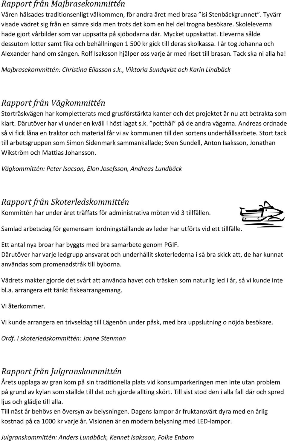 Eleverna sålde dessutom lotter samt fika och behållningen 1 500 kr gick till deras skolkassa. I år tog Johanna och Alexander hand om sången. Rolf Isaksson hjälper oss varje år med riset till brasan.