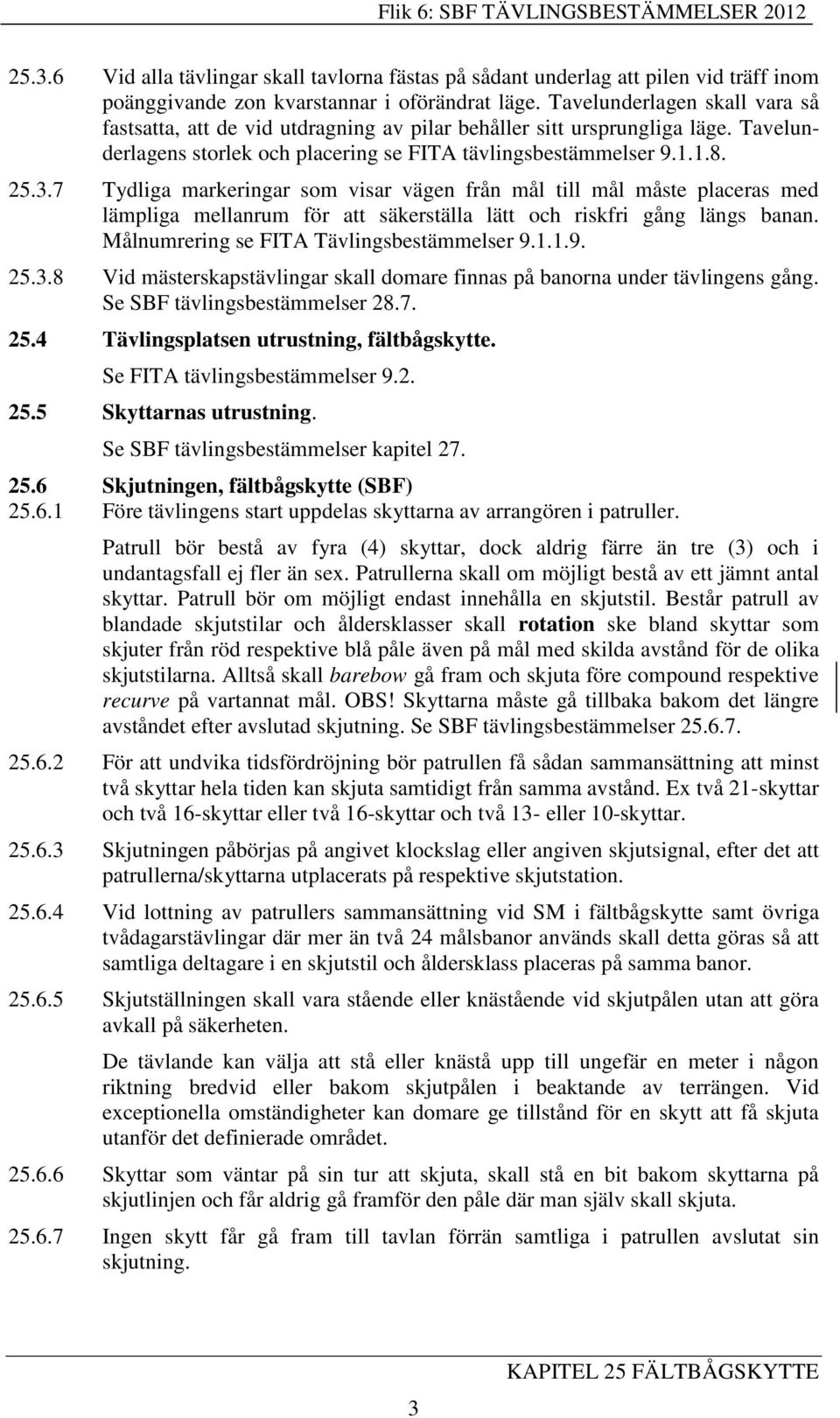 .7 Tydliga markeringar som visar vägen från mål till mål måste placeras med lämpliga mellanrum för att säkerställa lätt och riskfri gång längs banan. Målnumrering se FITA Tävlingsbestämmelser 9.1.1.9. 25.