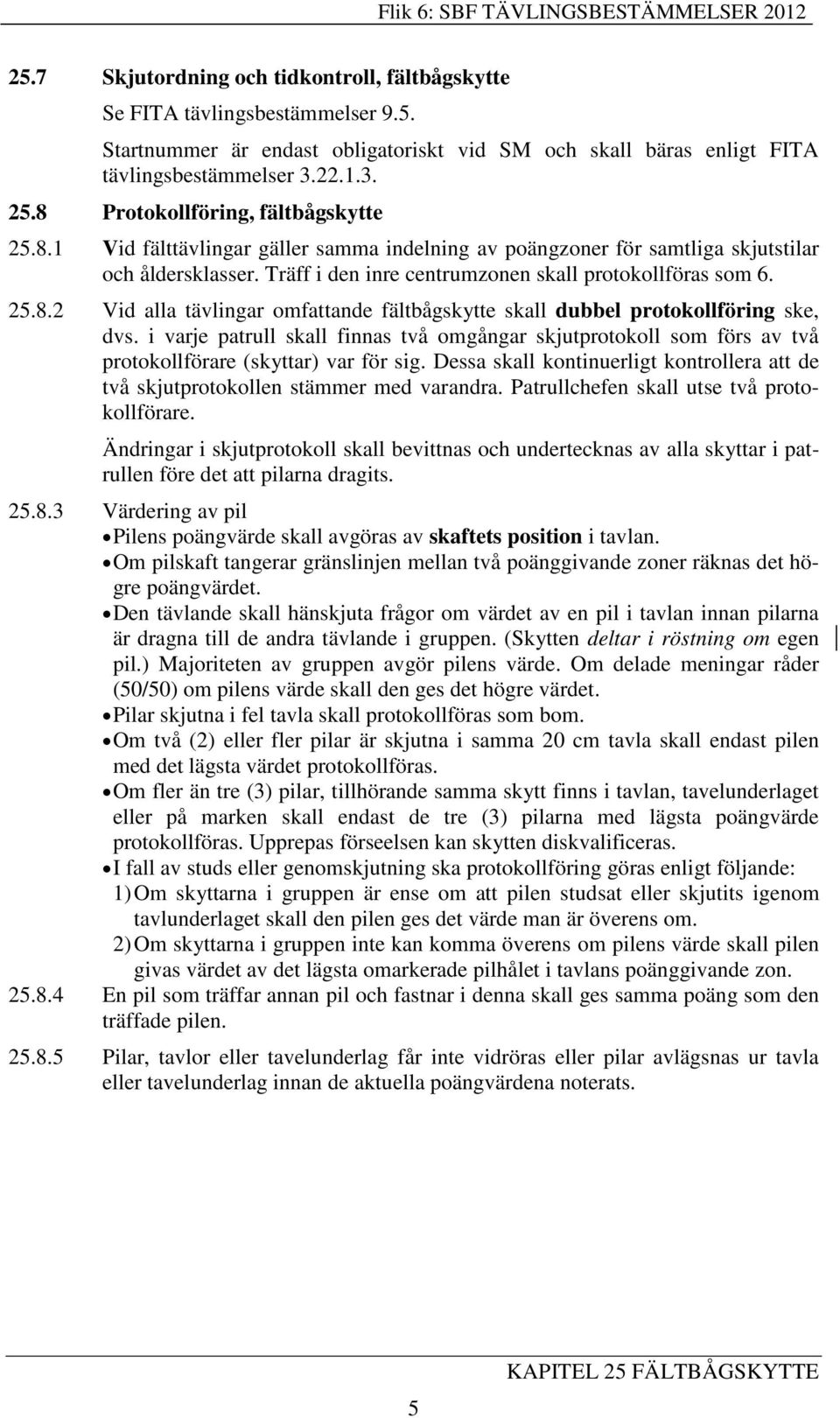 i varje patrull skall finnas två omgångar skjutprotokoll som förs av två protokollförare (skyttar) var för sig. Dessa skall kontinuerligt kontrollera att de två skjutprotokollen stämmer med varandra.