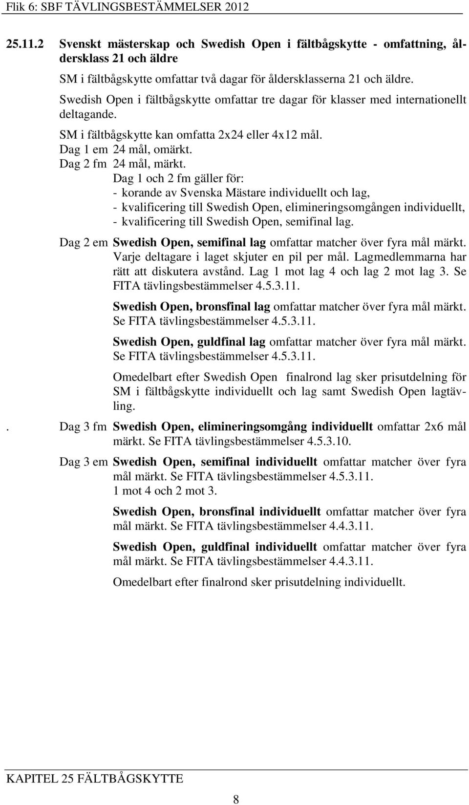 Dag 1 och 2 fm gäller för: - korande av Svenska Mästare individuellt och lag, - kvalificering till Swedish Open, elimineringsomgången individuellt, - kvalificering till Swedish Open, semifinal lag.