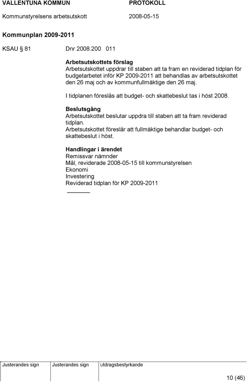 den 26 maj och av kommunfullmäktige den 26 maj. I tidplanen föreslås att budget- och skattebeslut tas i höst 2008.