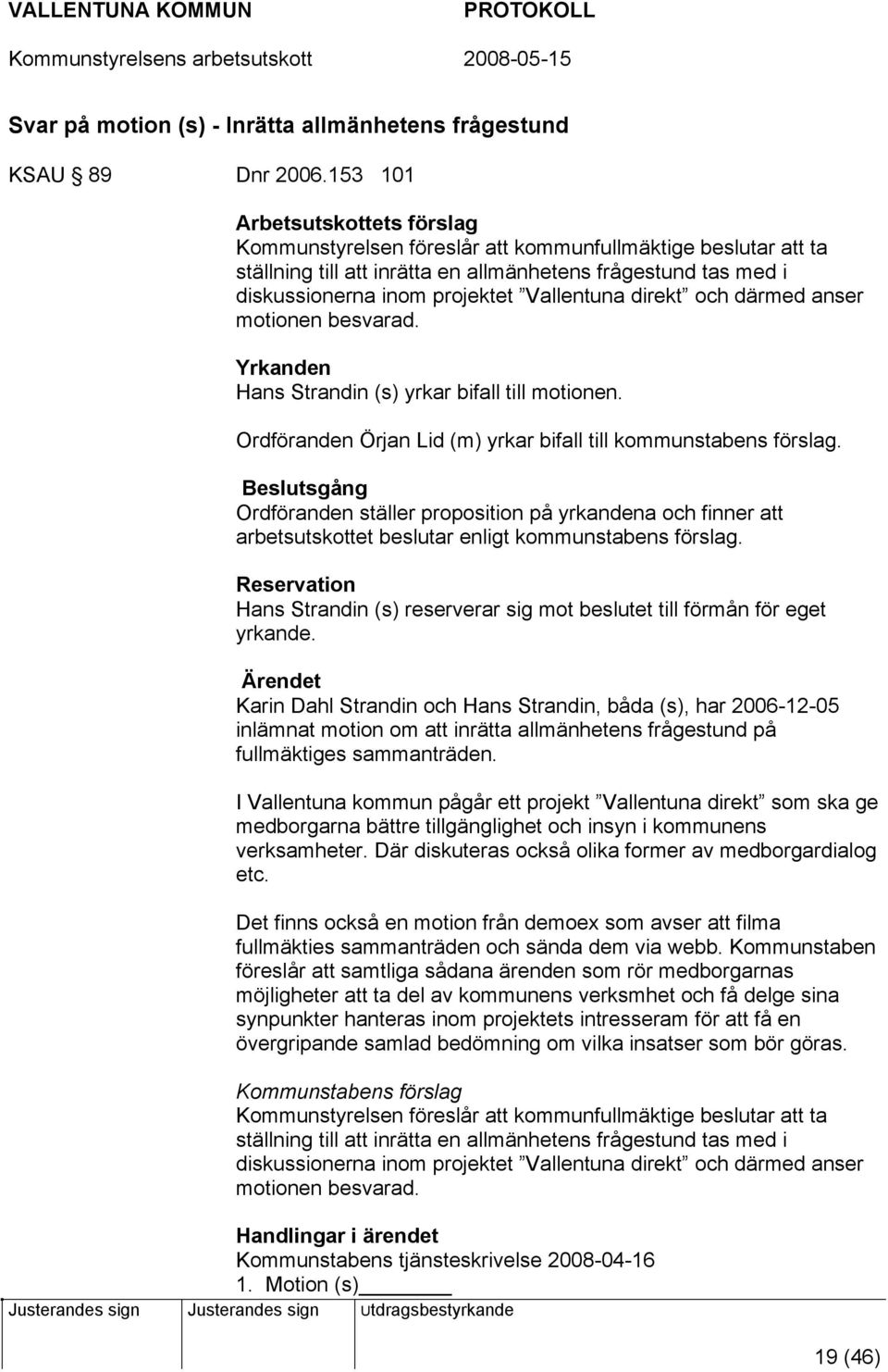 motionen besvarad. Yrkanden Hans Strandin (s) yrkar bifall till motionen. Ordföranden Örjan Lid (m) yrkar bifall till kommunstabens förslag.