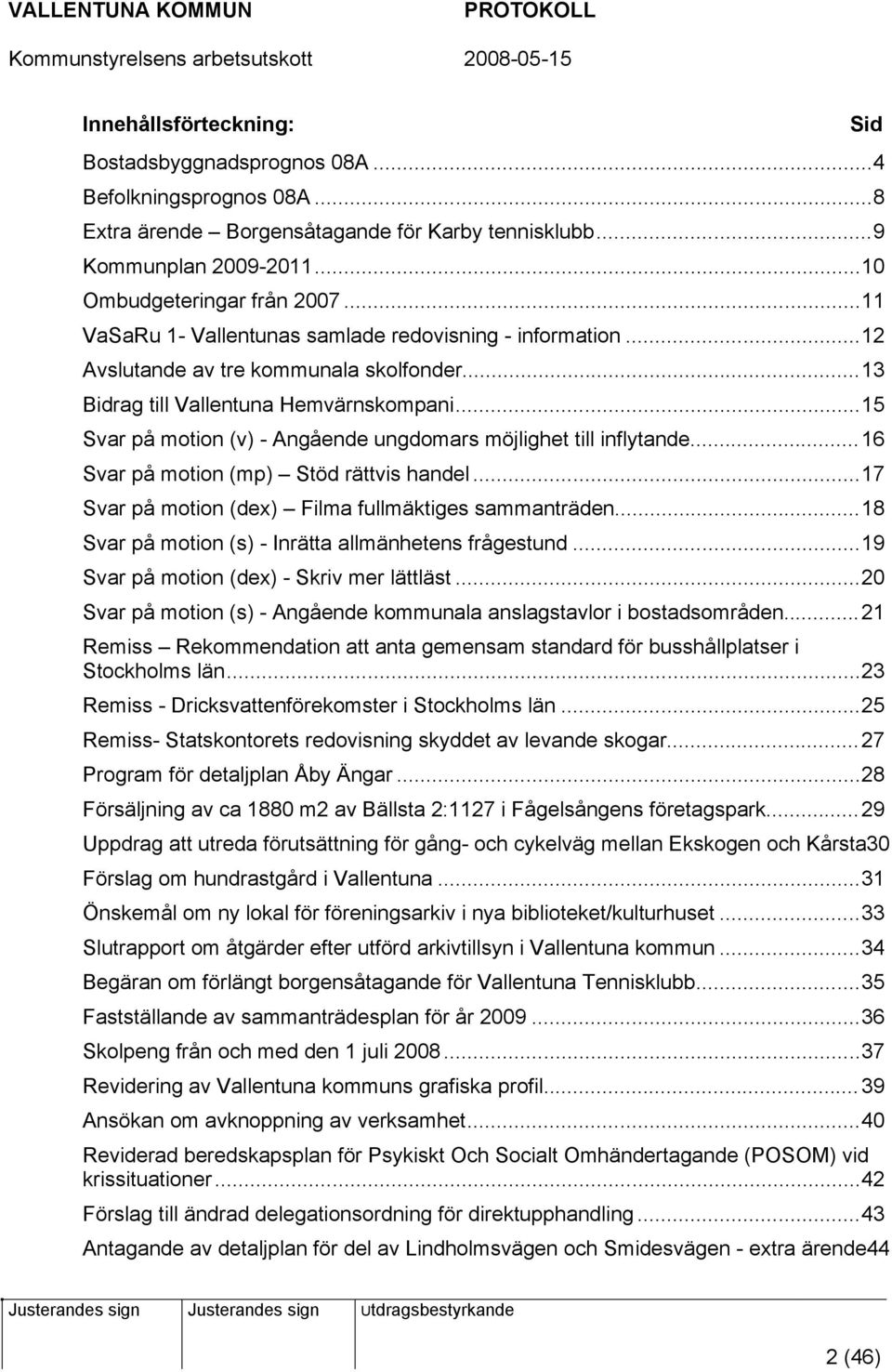 ..15 Svar på motion (v) - Angående ungdomars möjlighet till inflytande...16 Svar på motion (mp) Stöd rättvis handel...17 Svar på motion (dex) Filma fullmäktiges sammanträden.