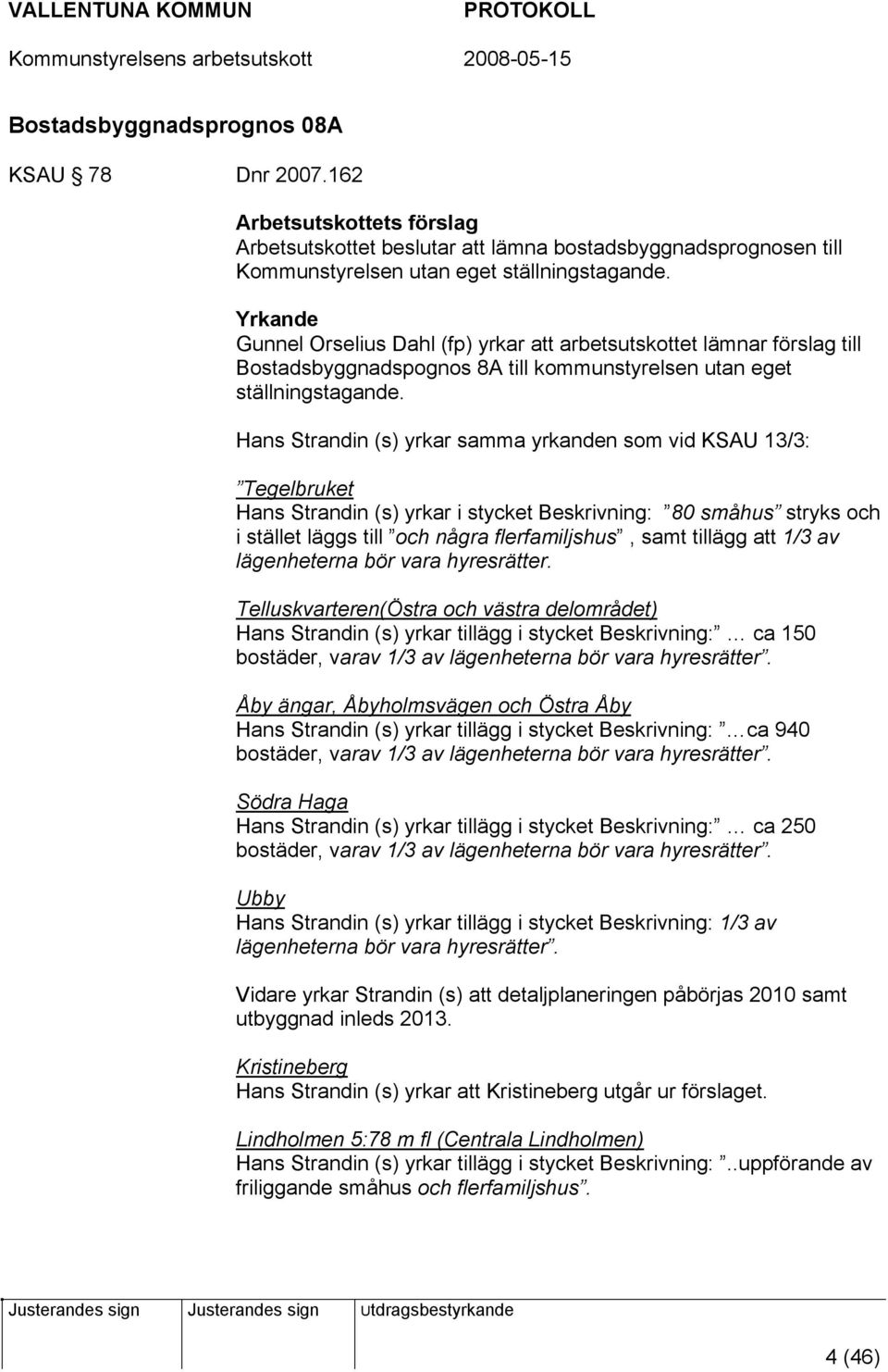 Hans Strandin (s) yrkar samma yrkanden som vid KSAU 13/3: Tegelbruket Hans Strandin (s) yrkar i stycket Beskrivning: 80 småhus stryks och i stället läggs till och några flerfamiljshus, samt tillägg