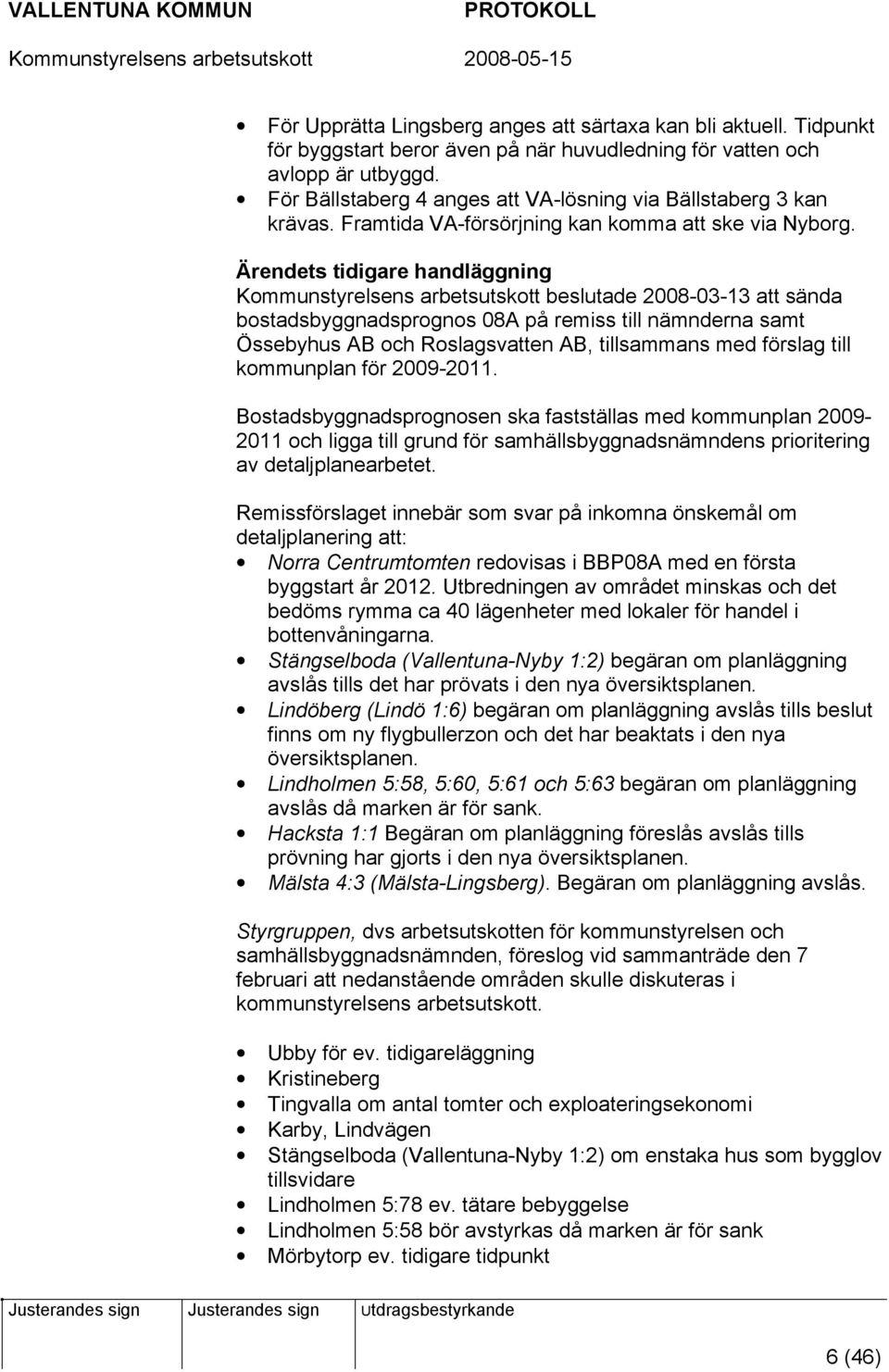 s tidigare handläggning Kommunstyrelsens arbetsutskott beslutade 2008-03-13 att sända bostadsbyggnadsprognos 08A på remiss till nämnderna samt Össebyhus AB och Roslagsvatten AB, tillsammans med