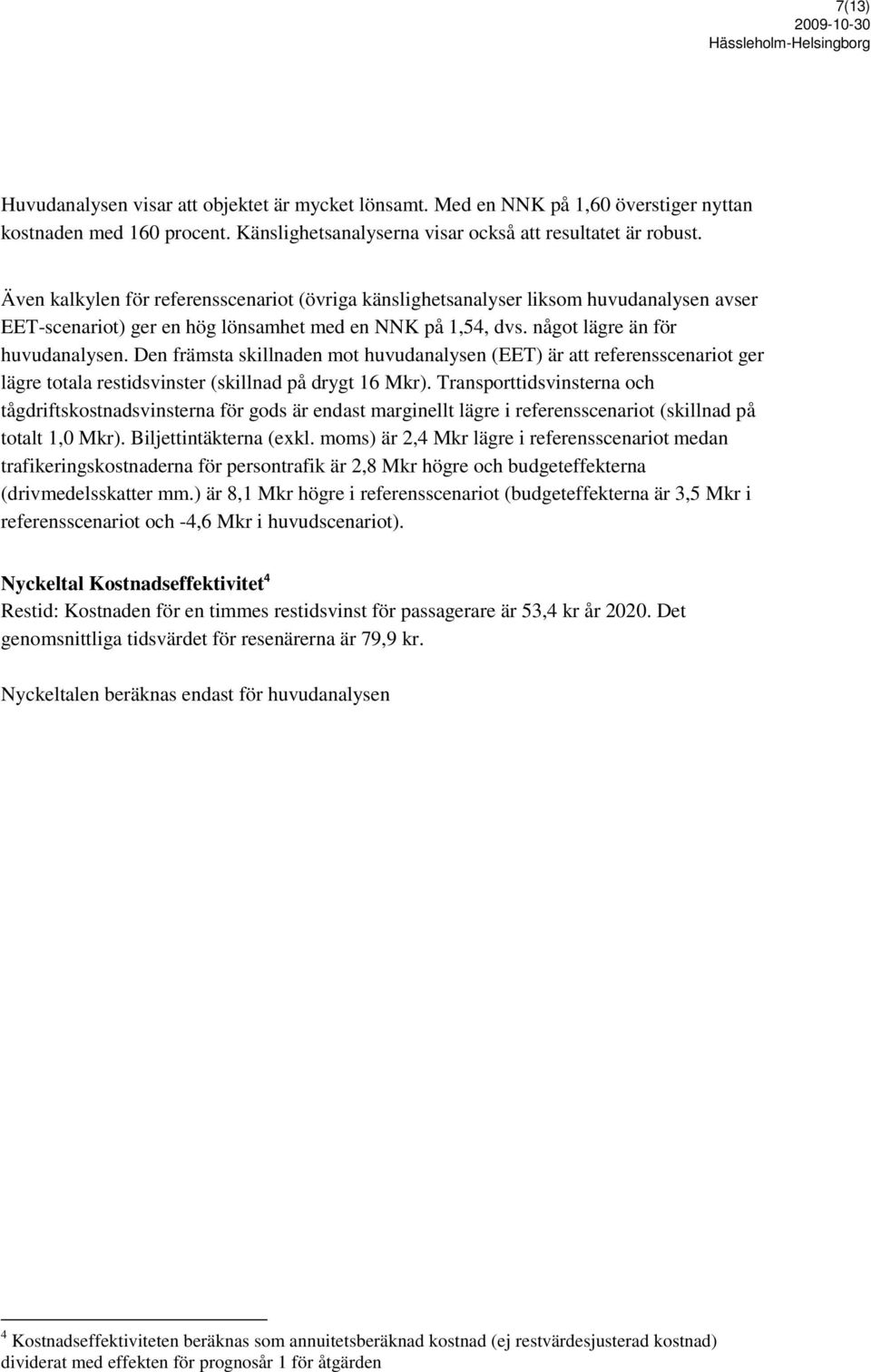 Den främsta skillnaden mot huvudanalysen (EET) är att referensscenariot ger lägre totala restidsvinster (skillnad på drygt 16 Mkr).