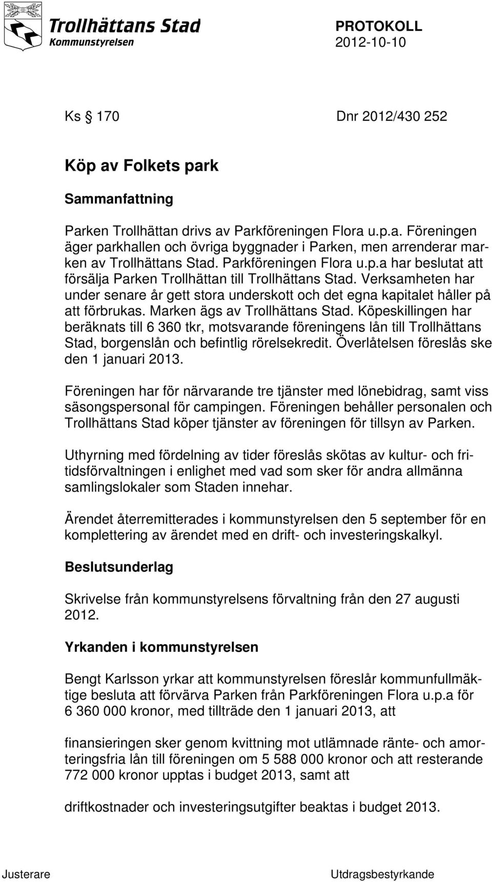 Marken ägs av Trollhättans Stad. Köpeskillingen har beräknats till 6 360 tkr, motsvarande föreningens lån till Trollhättans Stad, borgenslån och befintlig rörelsekredit.