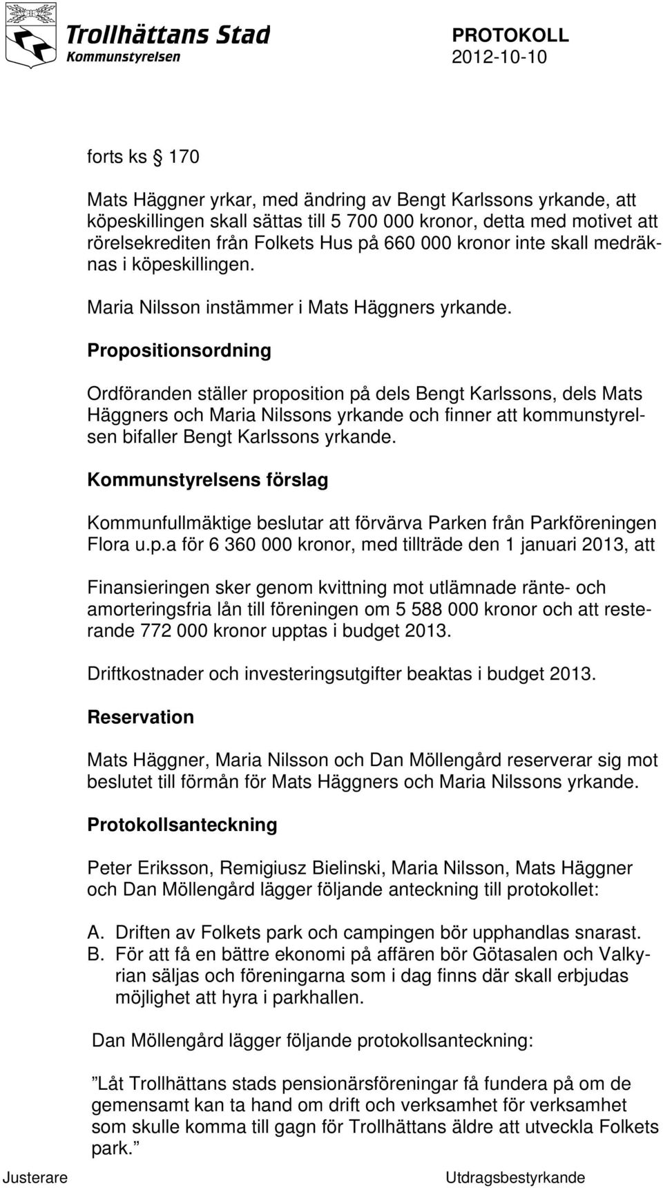 Propositionsordning Ordföranden ställer proposition på dels Bengt Karlssons, dels Mats Häggners och Maria Nilssons yrkande och finner att kommunstyrelsen bifaller Bengt Karlssons yrkande.