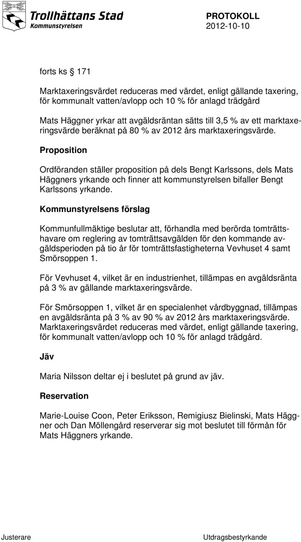 Proposition Ordföranden ställer proposition på dels Bengt Karlssons, dels Mats Häggners yrkande och finner att kommunstyrelsen bifaller Bengt Karlssons yrkande.
