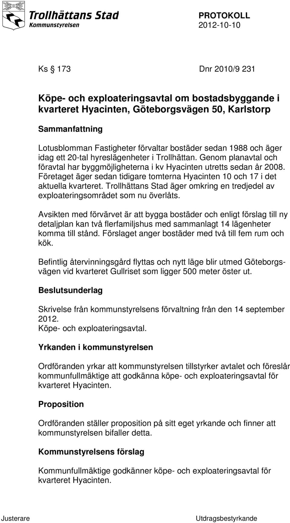 Företaget äger sedan tidigare tomterna Hyacinten 10 och 17 i det aktuella kvarteret. Trollhättans Stad äger omkring en tredjedel av exploateringsområdet som nu överlåts.