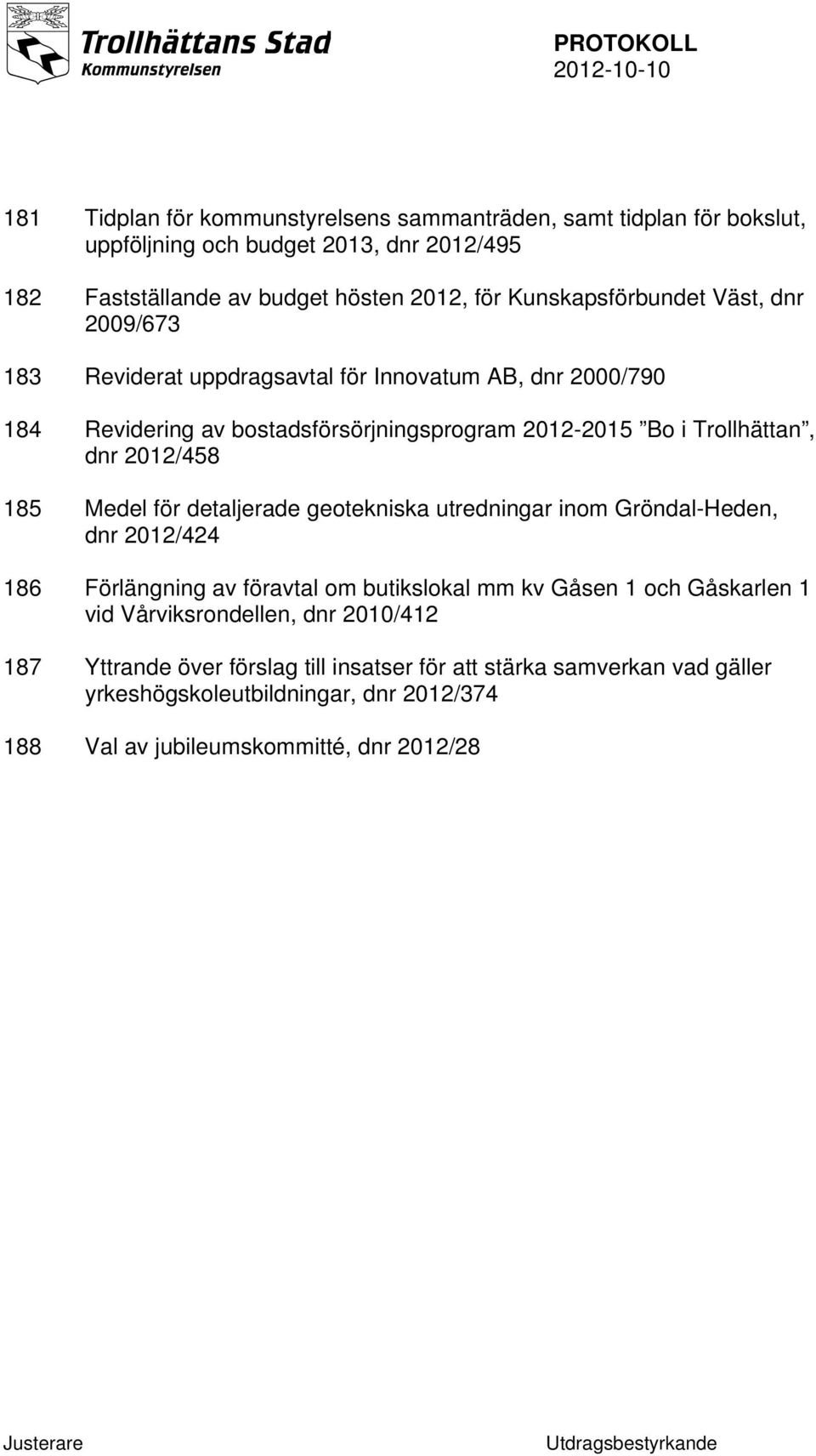 2012/458 185 Medel för detaljerade geotekniska utredningar inom Gröndal-Heden, dnr 2012/424 186 Förlängning av föravtal om butikslokal mm kv Gåsen 1 och Gåskarlen 1 vid