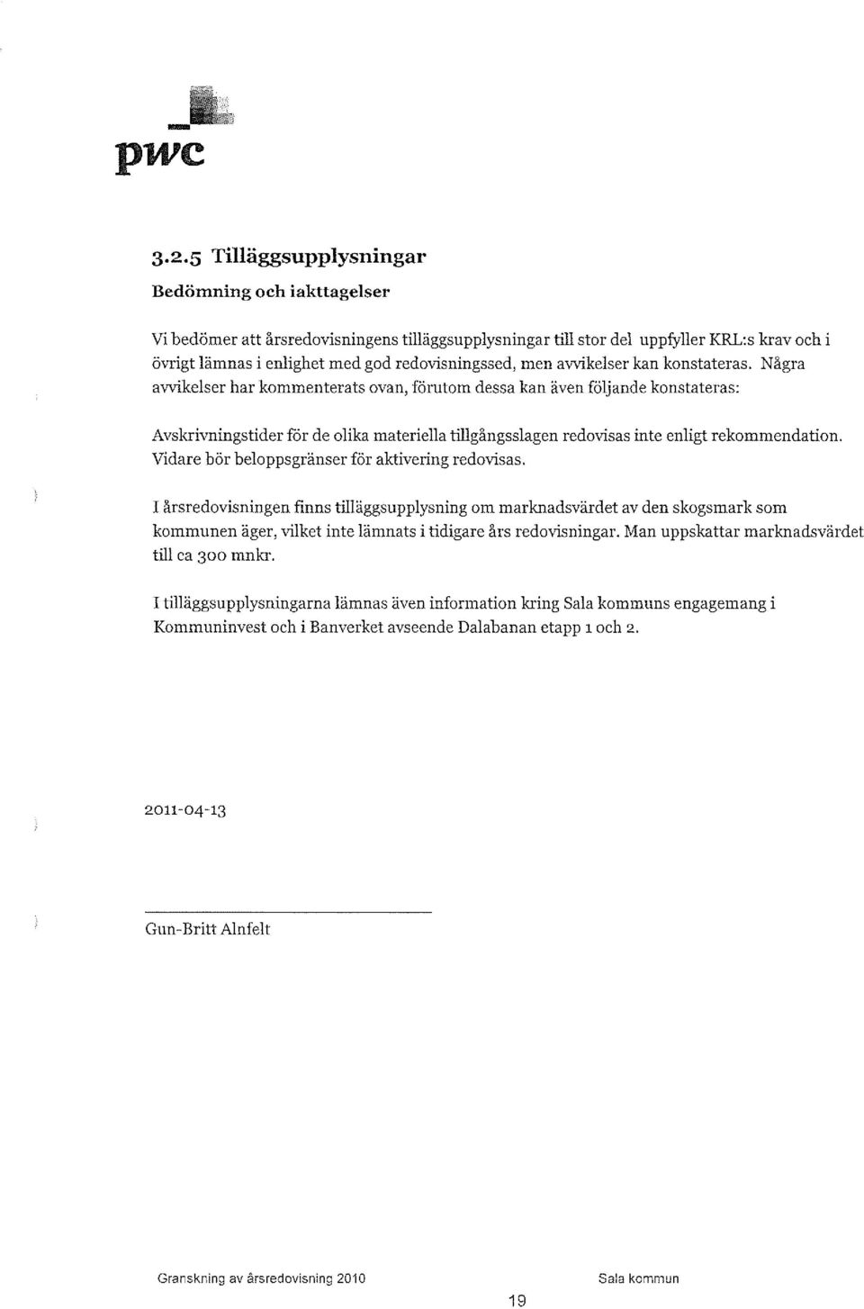 Vidare bör beloppsgränser för aktivering redovisas. I årsredovisningen finns tilläggsupplysning om marknadsvärdet av den skogsmark som kommunen äger, vilket inte lämnats i tidigare års redovisningar.