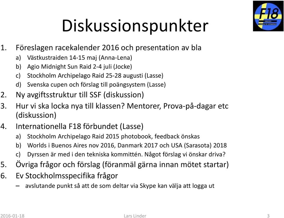 cupen och förslag till poängsystem (Lasse) 2. Ny avgiftsstruktur till SSF (diskussion) 3. Hur vi ska locka nya till klassen? Mentorer, Prova-på-dagar etc (diskussion) 4.