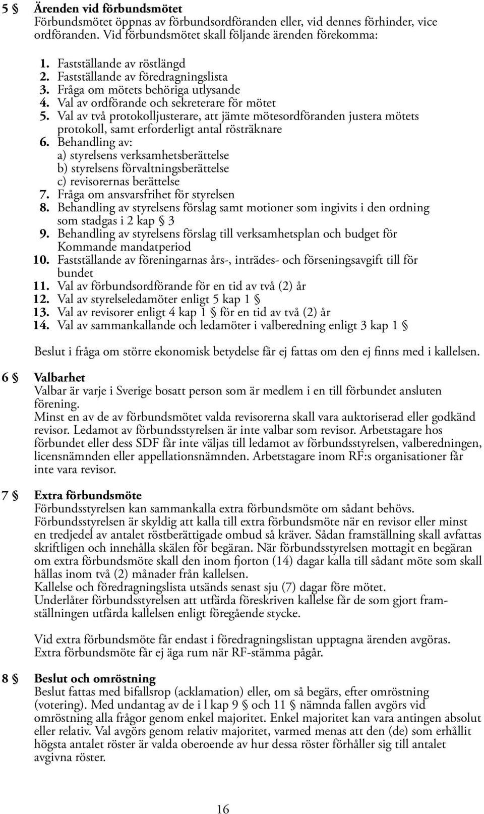 Val av två protokolljusterare, att jämte mötesordföranden justera mötets protokoll, samt erforderligt antal rösträknare 6.