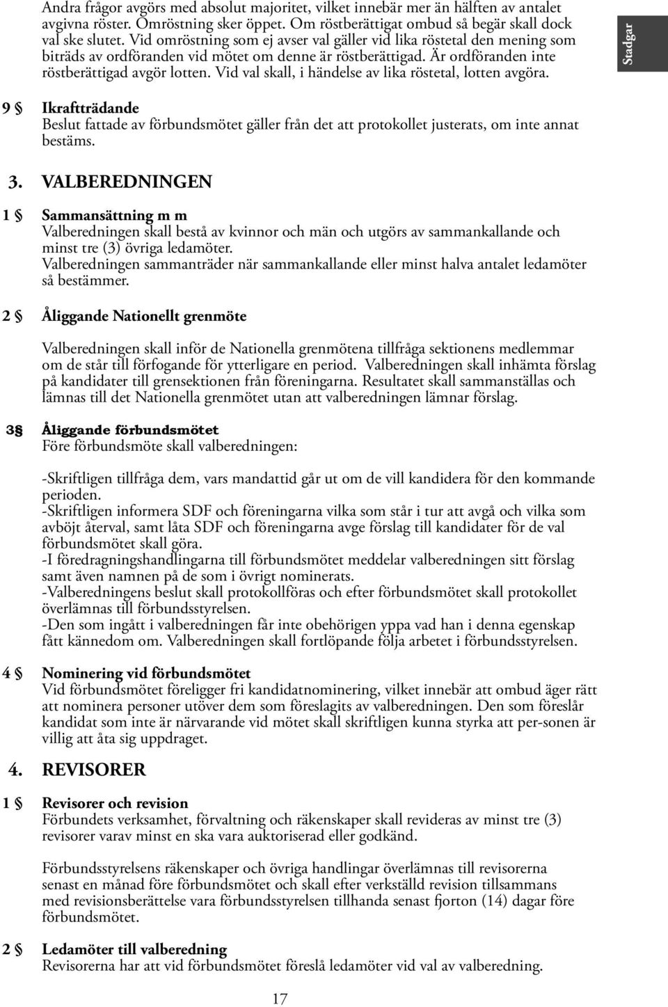 Vid val skall, i händelse av lika röstetal, lotten avgöra. Stadgar 9 Ikraftträdande Beslut fattade av förbundsmötet gäller från det att protokollet justerats, om inte annat bestäms. 3.