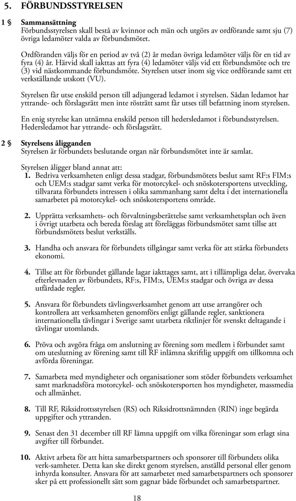 Härvid skall iakttas att fyra (4) ledamöter väljs vid ett förbundsmöte och tre (3) vid nästkommande förbundsmöte. Styrelsen utser inom sig vice ordförande samt ett verkställande utskott (VU).