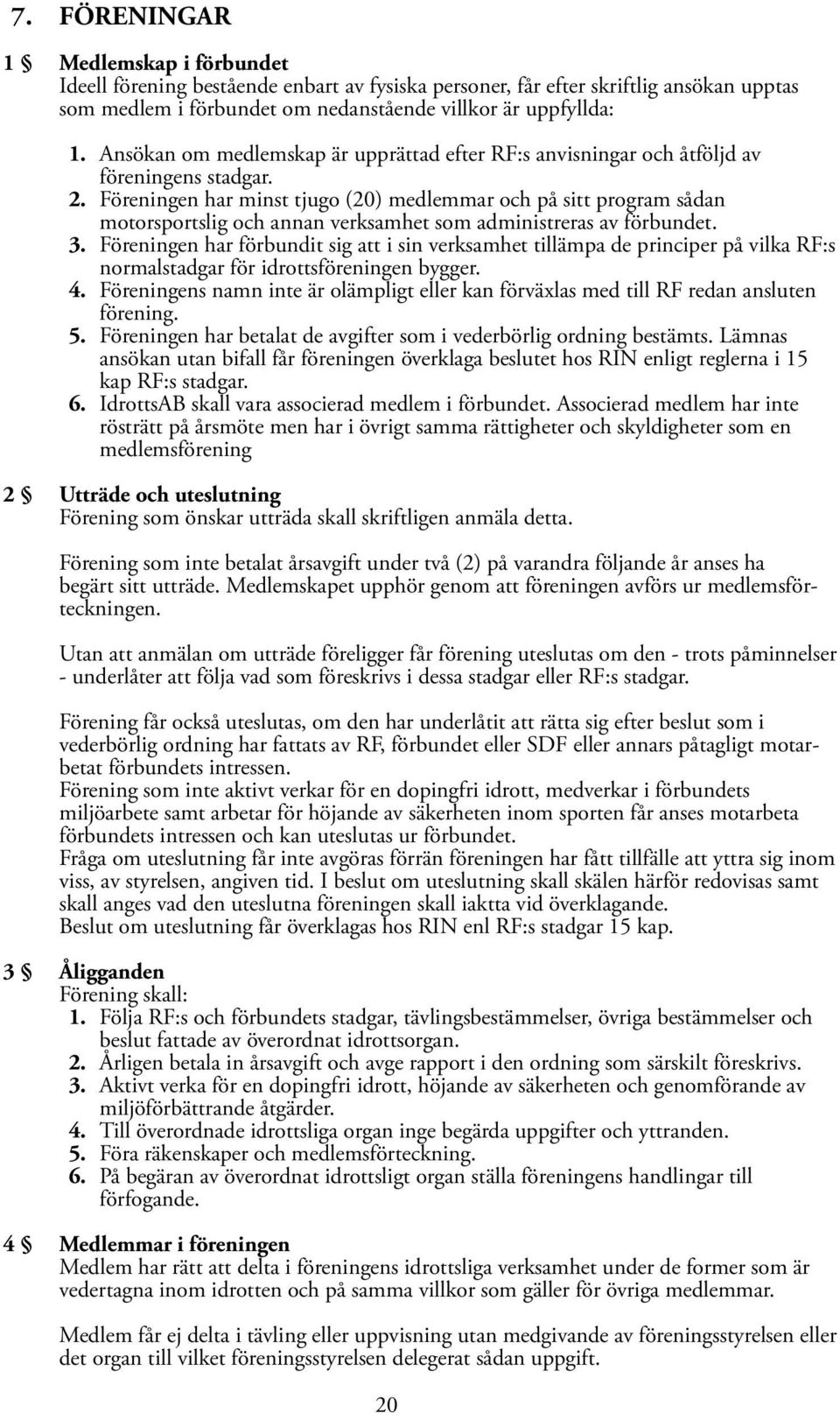 Föreningen har minst tjugo (20) medlemmar och på sitt program sådan motorsportslig och annan verksamhet som administreras av förbundet. 3.