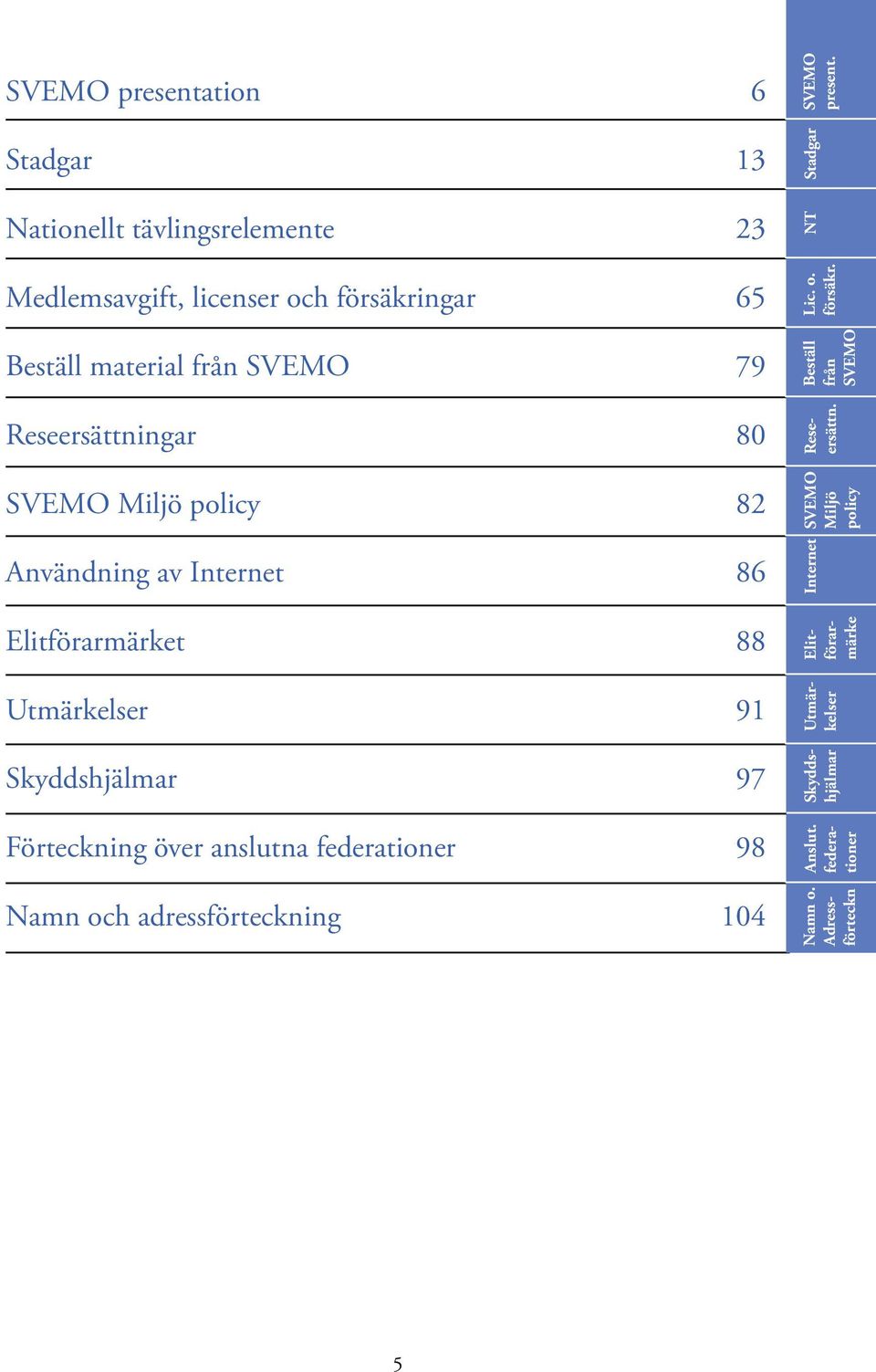 federationer 98 Namn och adressförteckning 104 Nt Stadgar SvEMO present. lic. o. försäkr. beställ från SvEMO Elitförarmärke Reseersättn.