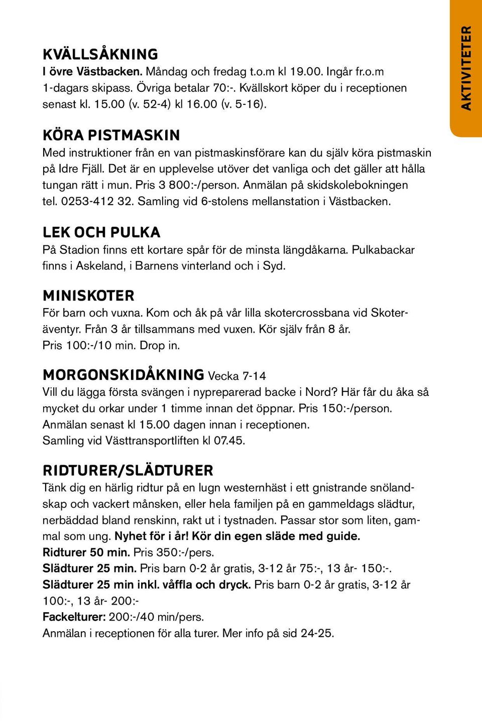 Det är en upplevelse utöver det vanliga och det gäller att hålla tungan rätt i mun. Pris 3 800:-/person. Anmälan på skidskolebokningen tel. 0253-412 32.