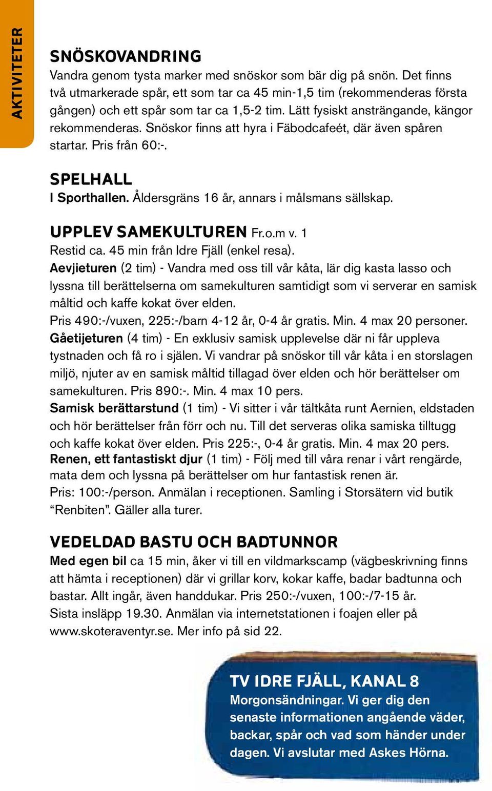 Snöskor fi nns att hyra i Fäbodcafeét, där även spåren startar. Pris från 60:-. spelhall I Sporthallen. Åldersgräns 16 år, annars i målsmans sällskap. Upplev samekulturen Fr.o.m v. 1 Restid ca.