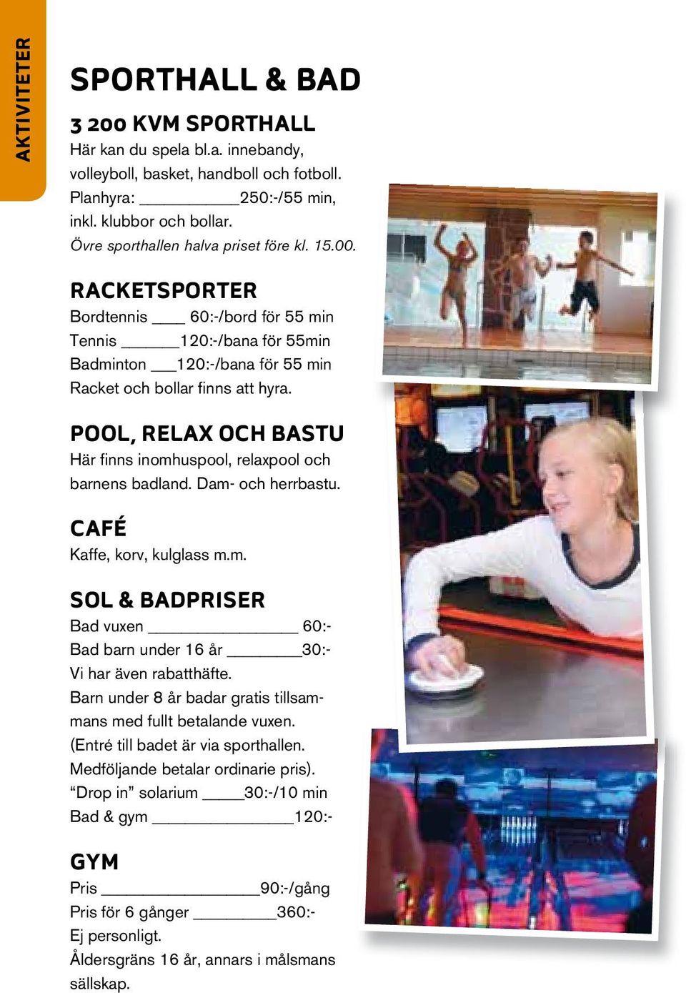 pool, RelaX och BasTU Här fi nns inomhuspool, relaxpool och barnens badland. Dam- och herrbastu. café Kaffe, korv, kulglass m.m. sol & BadpRIseR Bad vuxen 60:- Bad barn under 16 år 30:- Vi har även rabatthäfte.