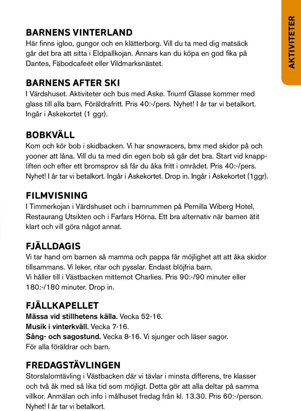 Föräldrafritt. Pris 40:-/pers. Nyhet! I år tar vi betalkort. Ingår i Askekortet (1 ggr). BoBkväll Kom och kör bob i skidbacken. Vi har snowracers, bmx med skidor på och yooner att låna.