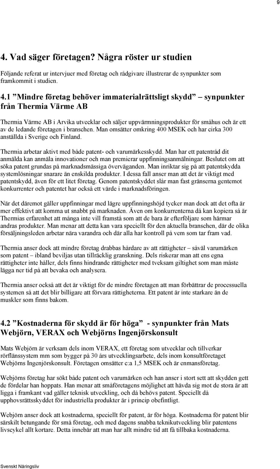 Man omsätter omkring 400 MSEK och har cirka 300 anställda i Sverige och Finland. Thermia arbetar aktivt med både patent- och varumärkesskydd.