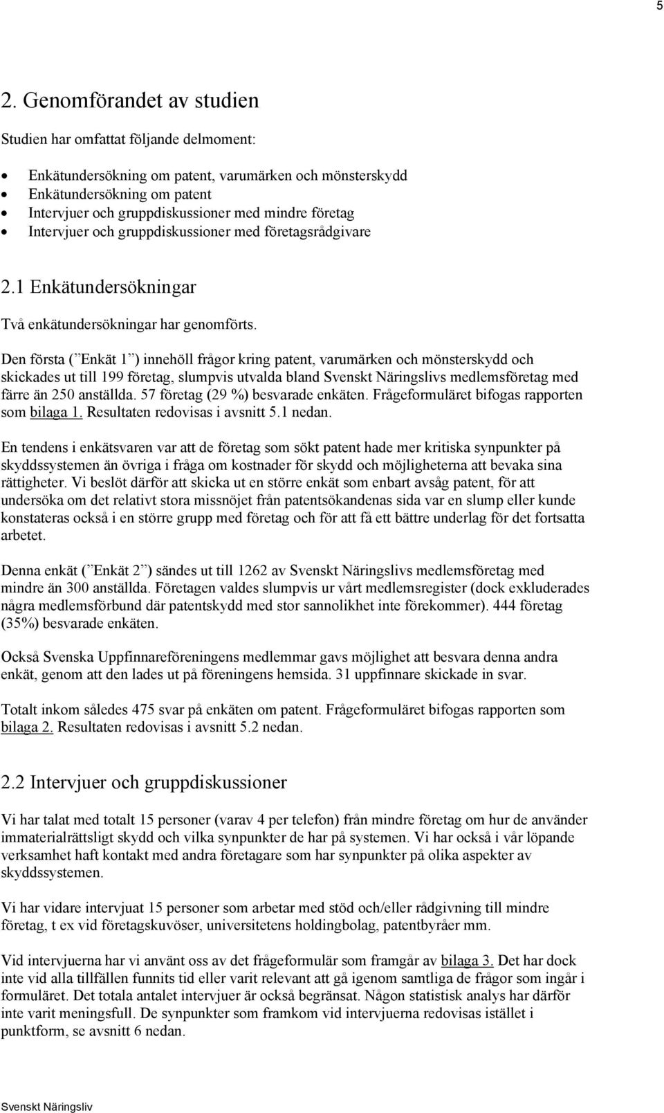 Den första ( Enkät 1 ) innehöll frågor kring patent, varumärken och mönsterskydd och skickades ut till 199 företag, slumpvis utvalda bland s medlemsföretag med färre än 250 anställda.